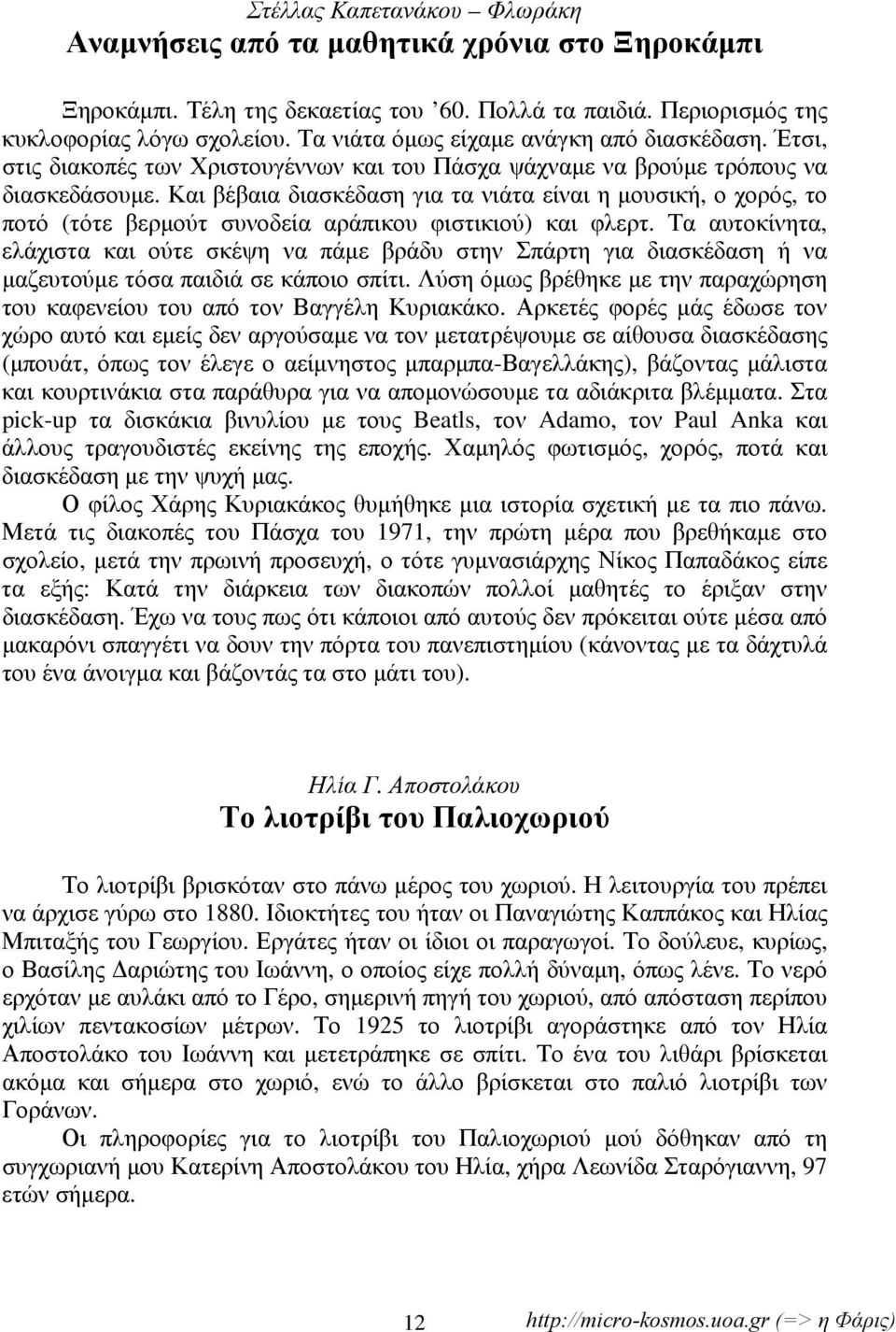 Και βέβαια διασκέδαση για τα νιάτα είναι η μουσική, ο χορός, το ποτό (τότε βερμούτ συνοδεία αράπικου φιστικιού) και φλερτ.