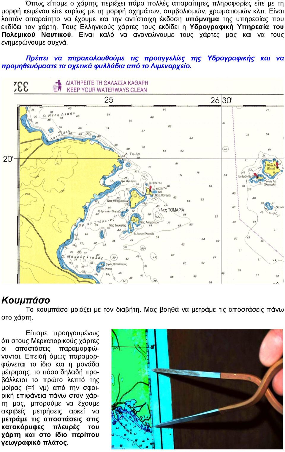 Είναι καλό να ανανεώνουμε τους χάρτες μας και να τους ενημερώνουμε συχνά. Πρέπει να παρακολουθούμε τις προαγγελίες της Υδρογραφικής και να προμηθευόμαστε τα σχετικά φυλλάδια από το Λιμεναρχείο.