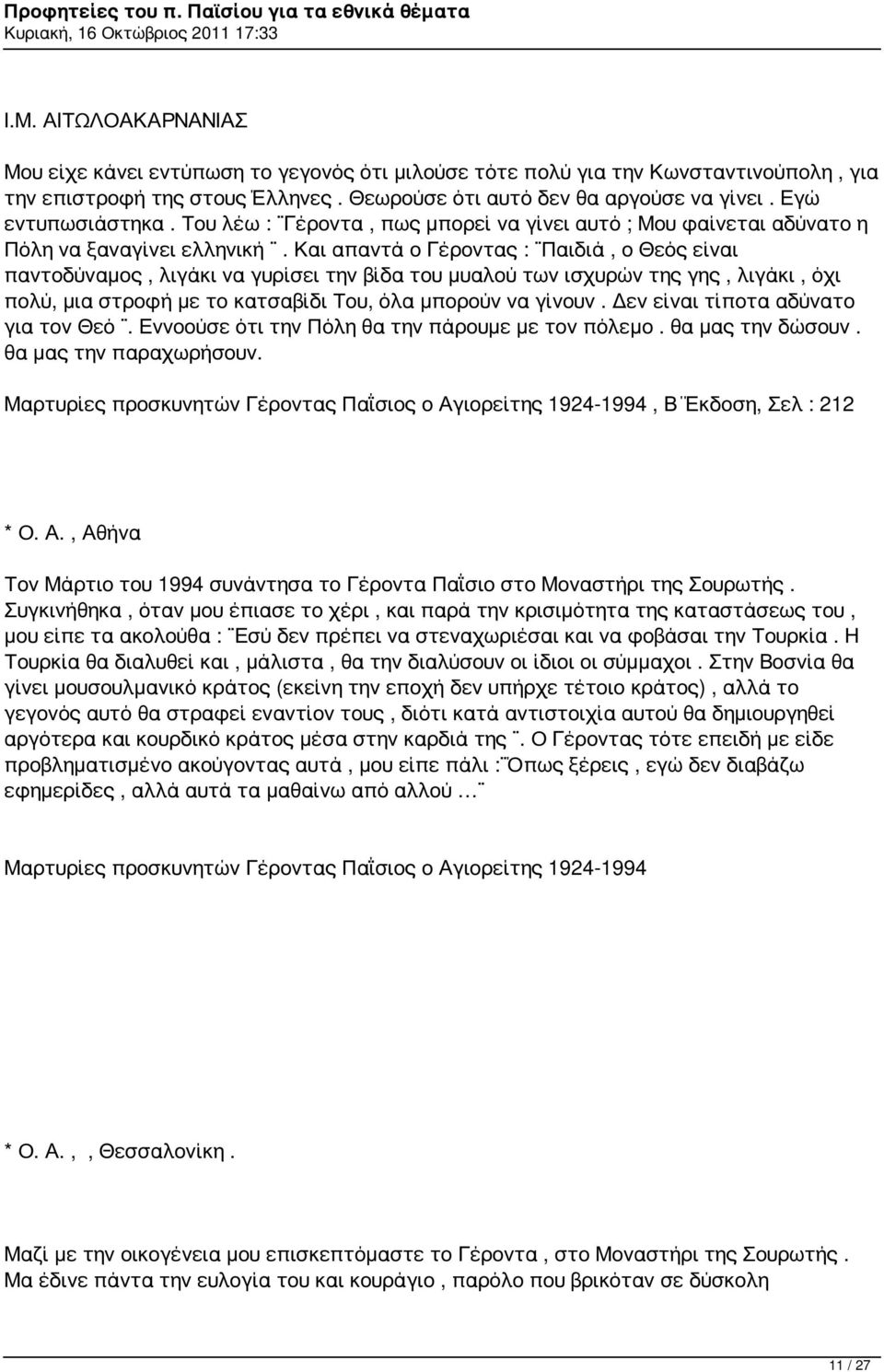 Και απαντά ο Γέροντας : Παιδιά, ο Θεός είναι παντοδύναμος, λιγάκι να γυρίσει την βίδα του μυαλού των ισχυρών της γης, λιγάκι, όχι πολύ, μια στροφή με το κατσαβίδι Του, όλα μπορούν να γίνουν.