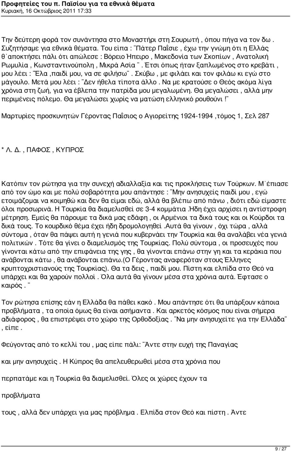 Έτσι όπως ήταν ξαπλωμένος στο κρεβάτι, μου λέει : Έλα,παιδί μου, να σε φιλήσω. Σκύβω, με φιλάει και τον φιλάω κι εγώ στο μάγουλο. Μετά μου λέει : Δεν ήθελα τίποτα άλλο.