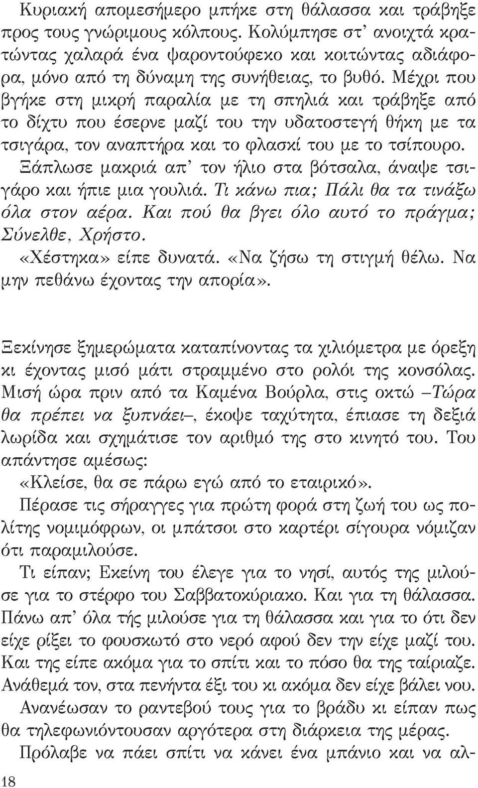 Ξάπλωσε μακριά απ τον ήλιο στα βότσαλα, άναψε τσιγάρο και ήπιε μια γουλιά. Τι κάνω πια; Πάλι θα τα τινάξω όλα στον αέρα. Και πού θα βγει όλο αυτό το πράγμα; Σύνελθε, Χρήστο. «Χέστηκα» είπε δυνατά.