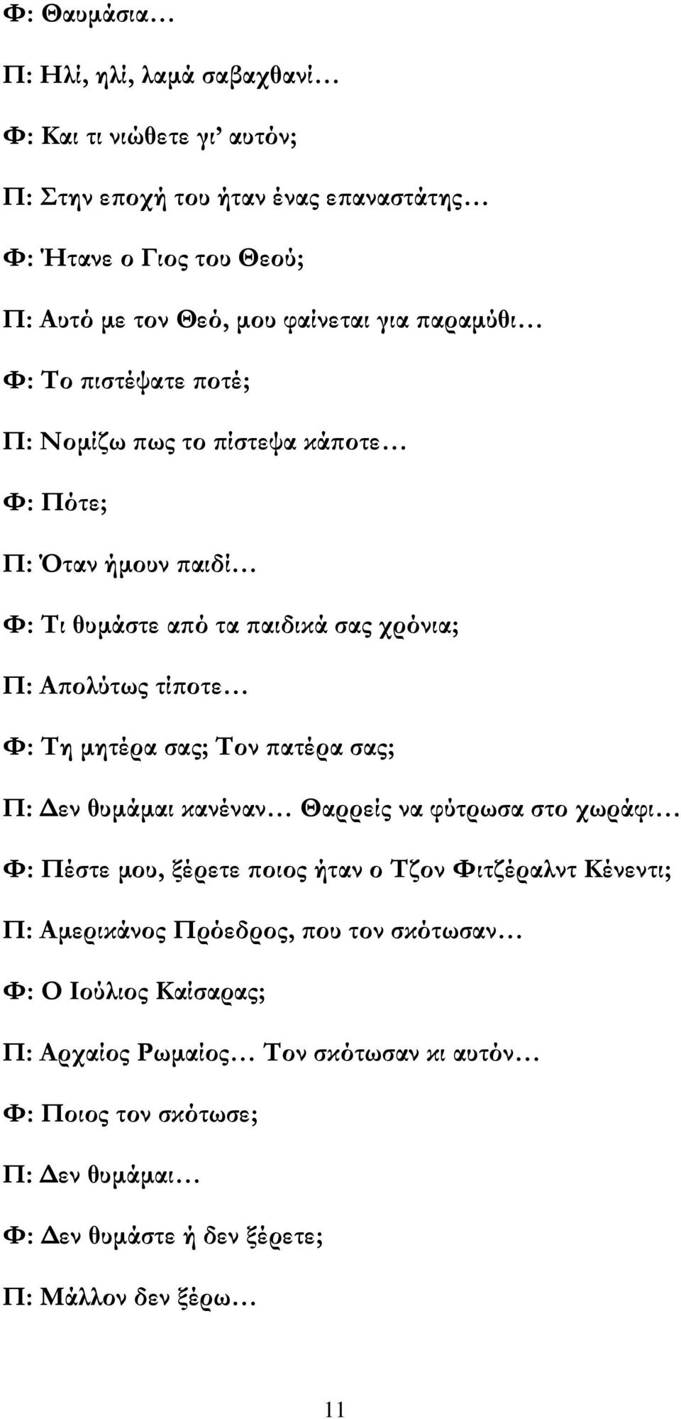 Φ: Τη μητέρα σας; Τον πατέρα σας; Π: Δεν θυμάμαι κανέναν Θαρρείς να φύτρωσα στο χωράφι Φ: Πέστε μου, ξέρετε ποιος ήταν ο Τζον Φιτζέραλντ Κένεντι; Π: Αμερικάνος