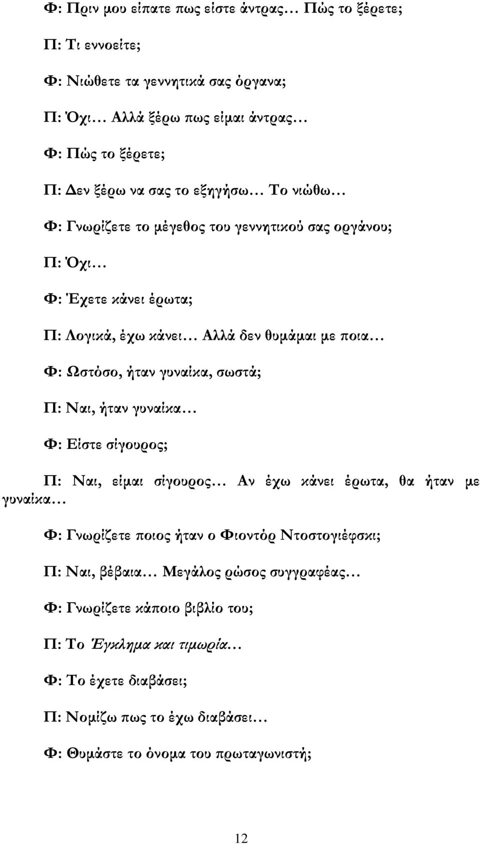 σωστά; Π: Ναι, ήταν γυναίκα Φ: Είστε σίγουρος; Π: Ναι, είμαι σίγουρος Αν έχω κάνει έρωτα, θα ήταν με γυναίκα Φ: Γνωρίζετε ποιος ήταν ο Φιοντόρ Ντοστογιέφσκι; Π: Ναι, βέβαια