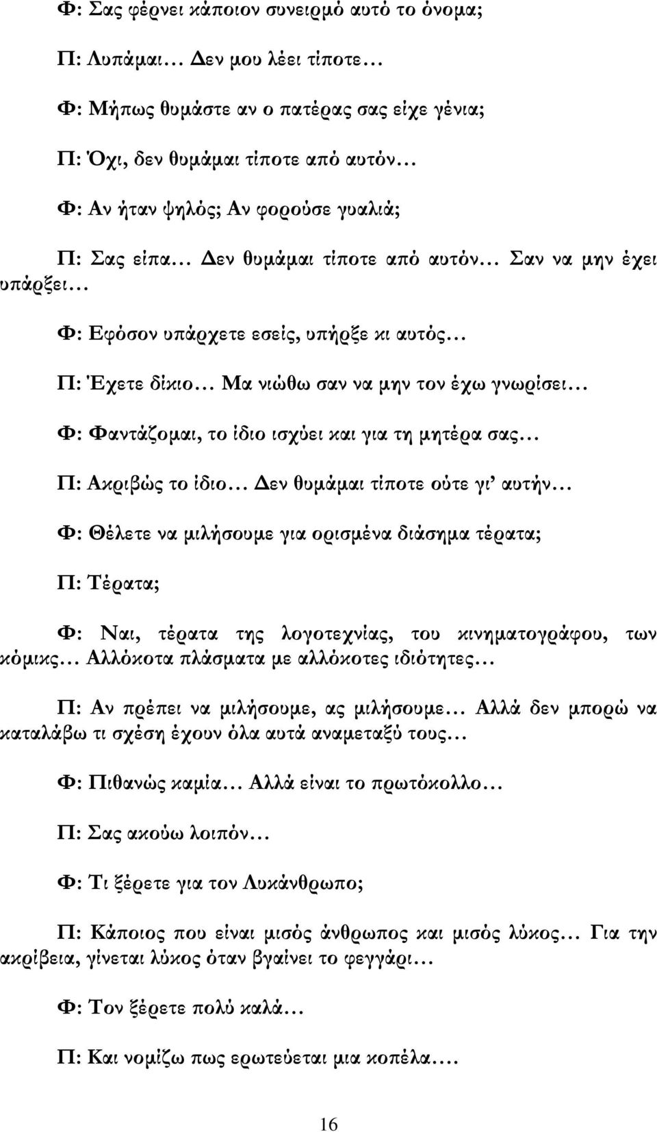 μητέρα σας Π: Ακριβώς το ίδιο Δεν θυμάμαι τίποτε ούτε γι αυτήν Φ: Θέλετε να μιλήσουμε για ορισμένα διάσημα τέρατα; Π: Τέρατα; Φ: Ναι, τέρατα της λογοτεχνίας, του κινηματογράφου, των κόμικς Αλλόκοτα