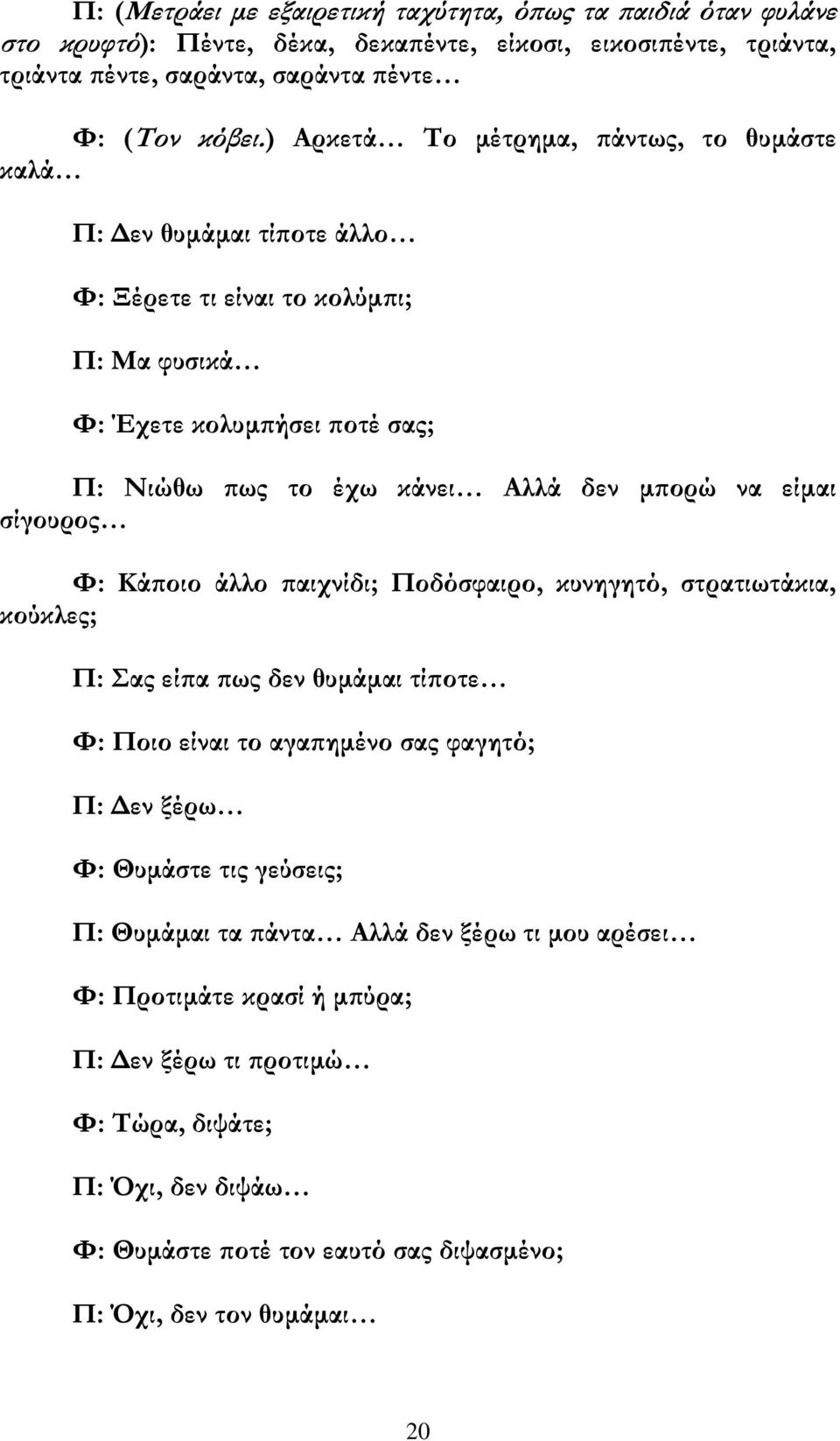 είμαι σίγουρος Φ: Κάποιο άλλο παιχνίδι; Ποδόσφαιρο, κυνηγητό, στρατιωτάκια, κούκλες; Π: Σας είπα πως δεν θυμάμαι τίποτε Φ: Ποιο είναι το αγαπημένο σας φαγητό; Π: Δεν ξέρω Φ: Θυμάστε τις