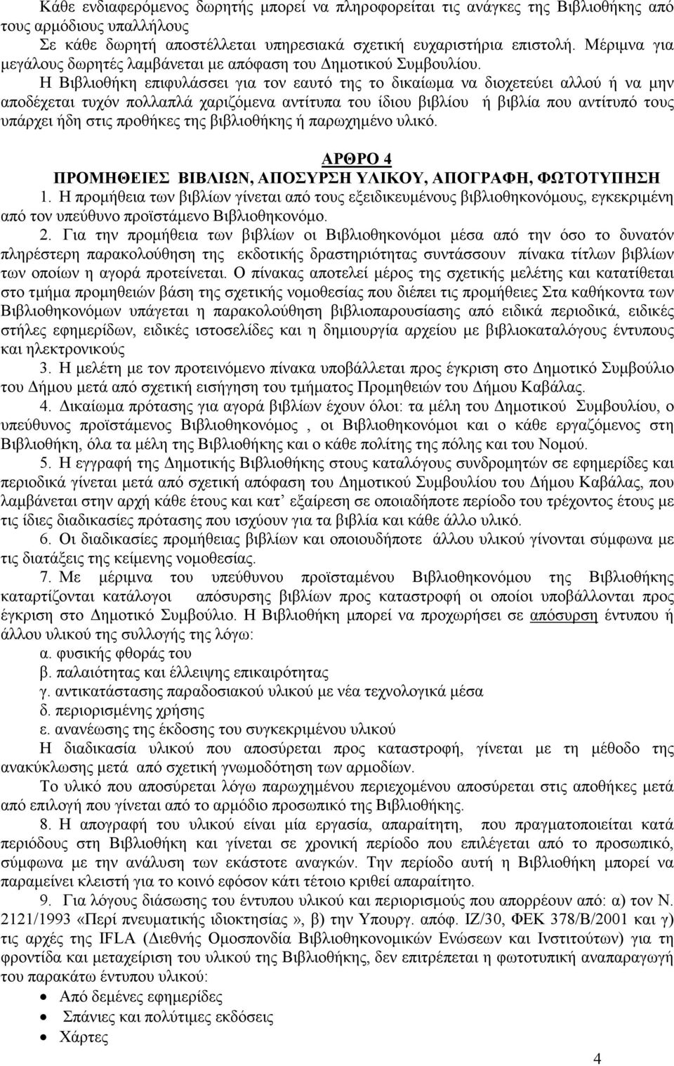 Η Βιβλιοθήκη επιφυλάσσει για τον εαυτό της το δικαίωµα να διοχετεύει αλλού ή να µην αποδέχεται τυχόν πολλαπλά χαριζόµενα αντίτυπα του ίδιου βιβλίου ή βιβλία που αντίτυπό τους υπάρχει ήδη στις