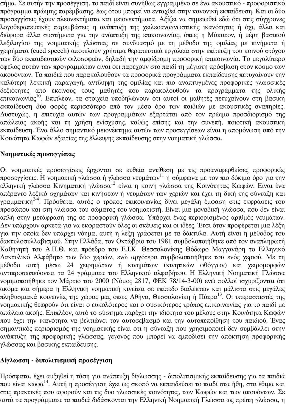 Αξίζει να σημειωθεί εδώ ότι στις σύγχρονες λογοθεραπευτικές παρεμβάσεις η ανάπτυξη της χειλεοαναγνωστικής ικανότητας ή όχι, άλλα και διάφορα άλλα συστήματα για την ανάπτυξη της επικοινωνίας, όπως η