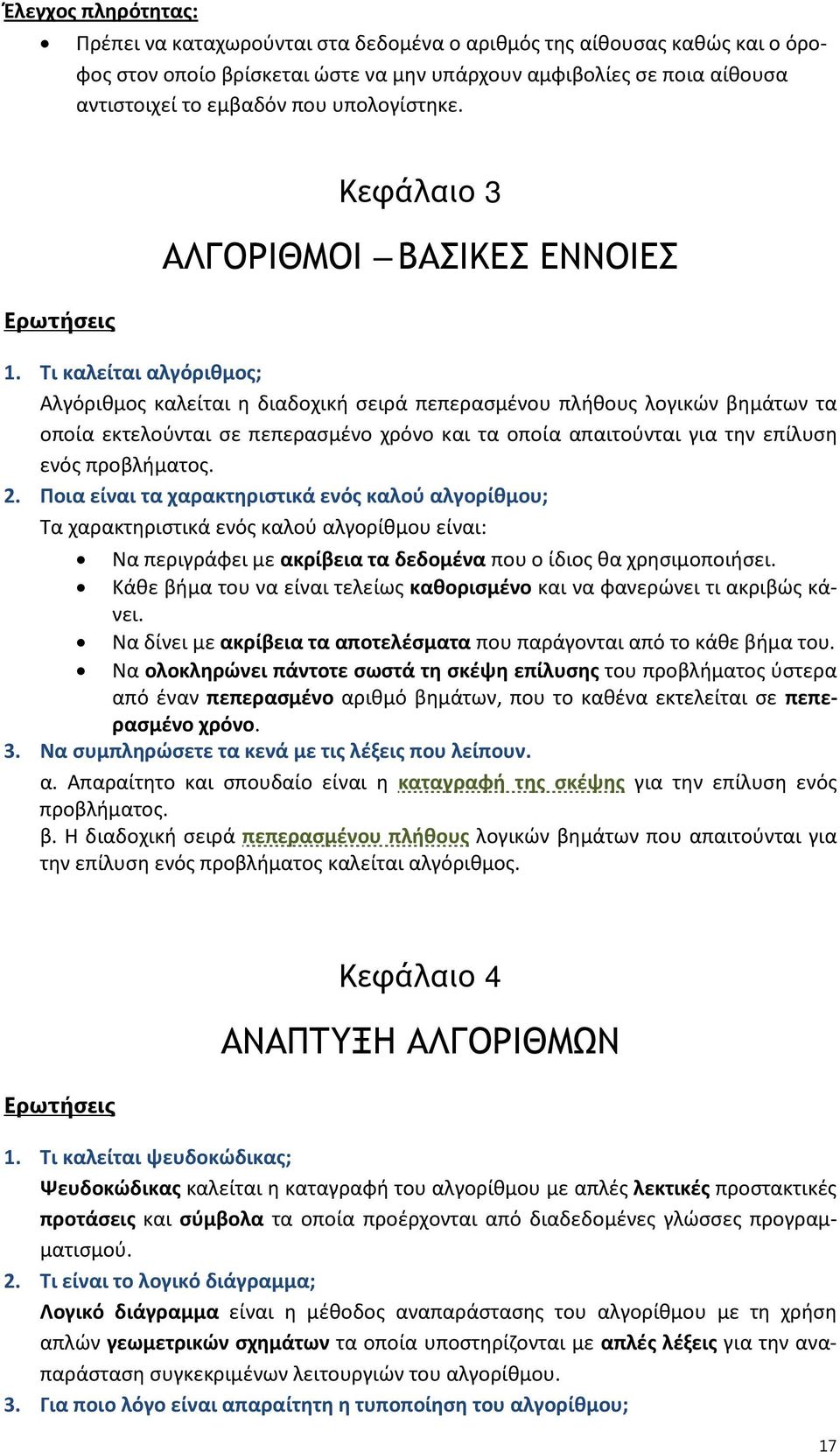 Τι καλείται αλγόριθμος; Αλγόριθμος καλείται η διαδοχική σειρά πεπερασμένου πλήθους λογικών βημάτων τα οποία εκτελούνται σε πεπερασμένο χρόνο και τα οποία απαιτούνται για την επίλυση ενός προβλήματος.