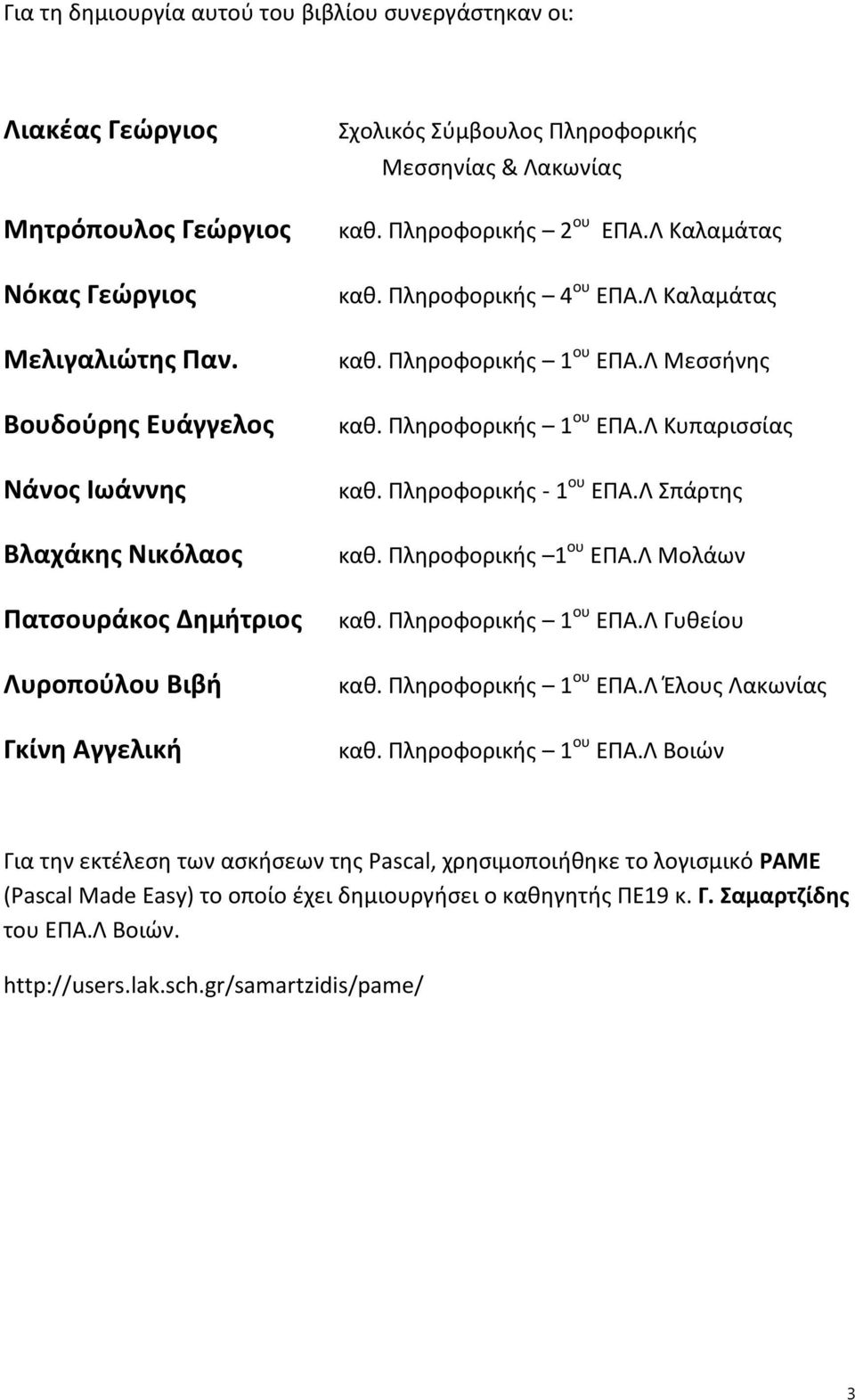 Πληροφορικής 1 ου ΕΠΑ.Λ Μεσσήνης καθ. Πληροφορικής 1 ου ΕΠΑ.Λ Κυπαρισσίας καθ. Πληροφορικής - 1 ου ΕΠΑ.Λ Σπάρτης καθ. Πληροφορικής 1 ου ΕΠΑ.Λ Μολάων καθ. Πληροφορικής 1 ου ΕΠΑ.Λ Γυθείου καθ.