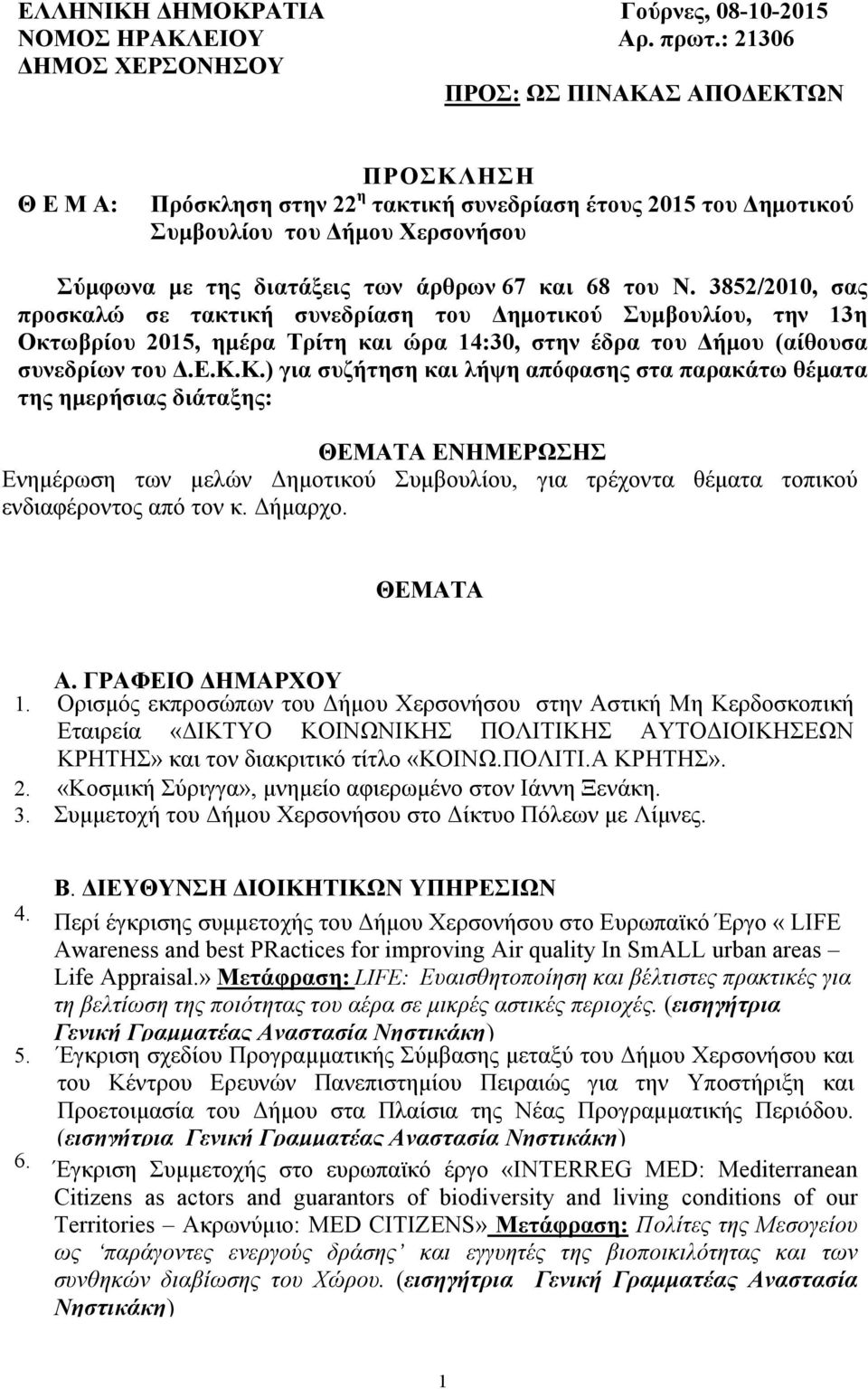 67 και 68 του Ν. 3852/2010, σας προσκαλώ σε τακτική συνεδρίαση του ηµοτικού Συµβουλίου, την 13η Οκτωβρίου 2015, ηµέρα Τρίτη και ώρα 14:30, στην έδρα του ήµου (αίθουσα συνεδρίων του.ε.κ.κ.) για συζήτηση και λήψη απόφασης στα παρακάτω θέµατα της ηµερήσιας διάταξης: ΘΕΜΑΤΑ ΕΝΗΜΕΡΩΣΗΣ Ενηµέρωση των µελών ηµοτικού Συµβουλίου, για τρέχοντα θέµατα τοπικού ενδιαφέροντος από τον κ.