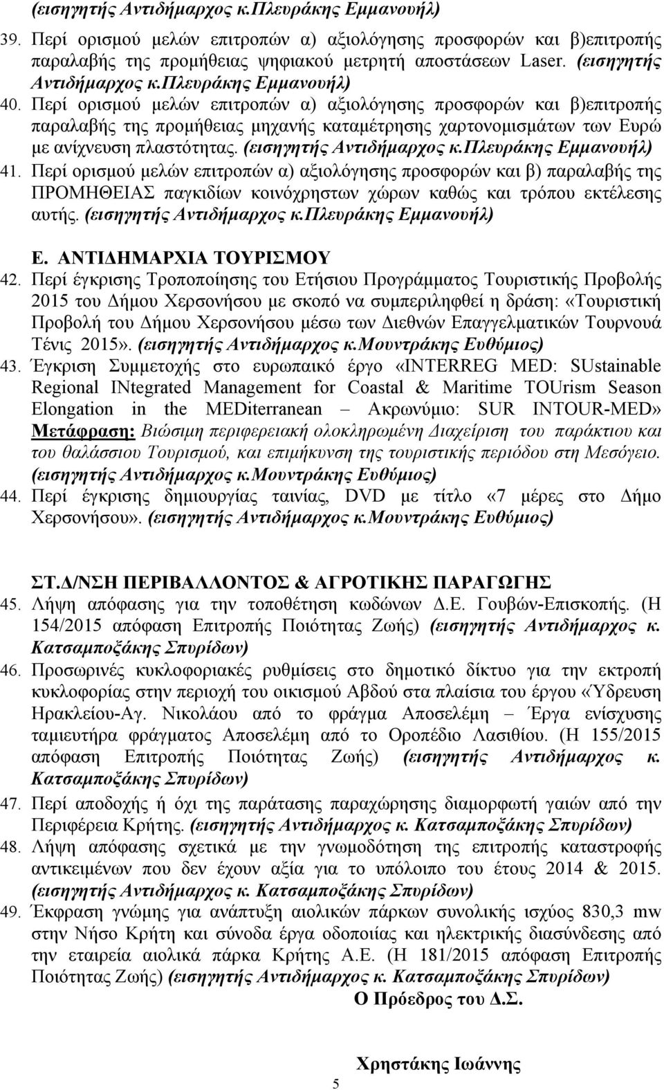 (εισηγητής Αντιδήµαρχος κ.πλευράκης 41. Περί ορισµού µελών επιτροπών α) αξιολόγησης προσφορών και β) παραλαβής της ΠΡΟΜΗΘΕΙΑΣ παγκιδίων κοινόχρηστων χώρων καθώς και τρόπου εκτέλεσης αυτής.