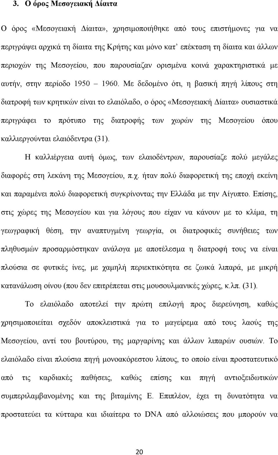 Με δεδοµένο ότι, η βασική πηγή λίπους στη διατροφή των κρητικών είναι το ελαιόλαδο, ο όρος «Μεσογειακή ίαιτα» ουσιαστικά περιγράφει το πρότυπο της διατροφής των χωρών της Μεσογείου όπου