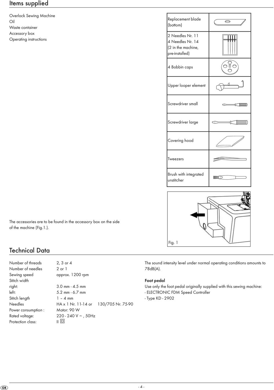 the accessory box on the side of the machine (Fig.1.). Technical Data Number of threads 2, 3 or 4 Number of needles 2 or 1 Sewing speed approx. 1200 rpm Stitch width right: 3.0 mm - 4.5 mm left: 5.