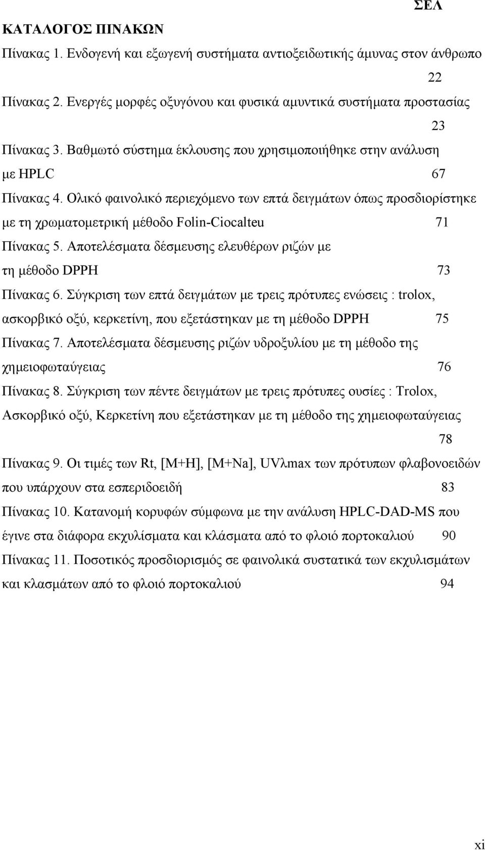 Ολικό φαινολικό περιεχόµενο των επτά δειγµάτων όπως προσδιορίστηκε µε τη χρωµατοµετρική µέθοδο Folin-Ciocalteu 71 Πίνακας 5. Αποτελέσµατα δέσµευσης ελευθέρων ριζών µε τη µέθοδο DPPH 73 Πίνακας 6.