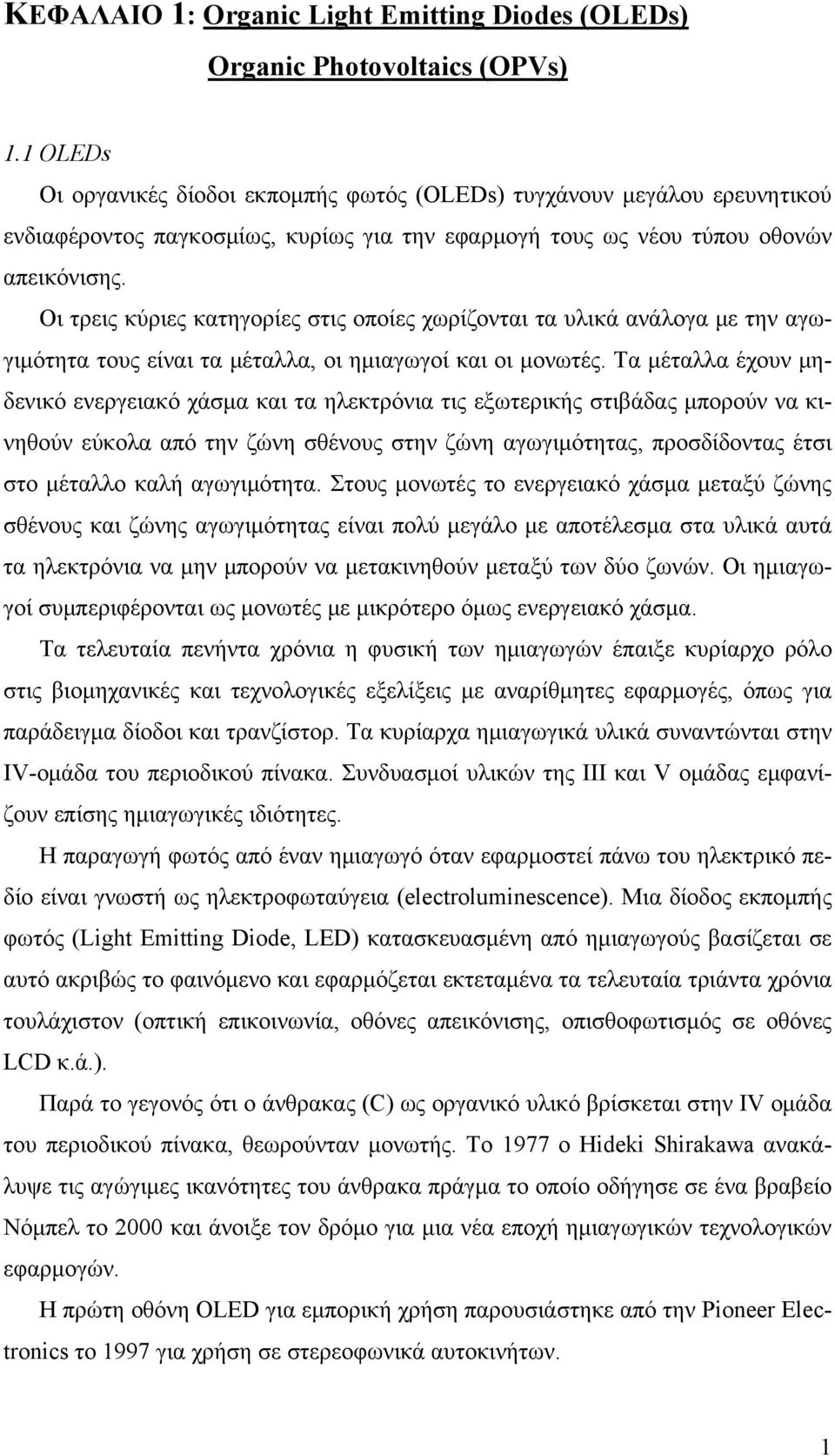 Οι τρεις κύριες κατηγορίες στις οποίες χωρίζονται τα υλικά ανάλογα με την αγωγιμότητα τους είναι τα μέταλλα, οι ημιαγωγοί και οι μονωτές.