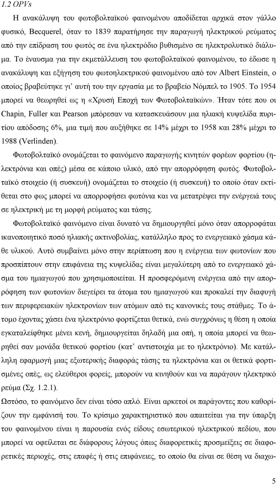 Το έναυσμα για την εκμετάλλευση του φωτοβολταϊκού φαινομένου, το έδωσε η ανακάλυψη και εξήγηση του φωτοηλεκτρικού φαινομένου από τον Albert Einstein, ο οποίος βραβεύτηκε γι αυτή του την εργασία με το