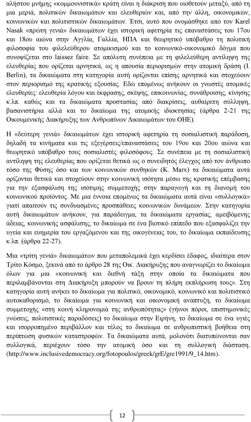 Έτσι, αυτό πoυ ονομάσθηκε από τoν Karel Nasak «πρώτη γενιά» δικαιωμάτων έχει ιστορική αφετηρία τις επαναστάσεις τoυ 17oυ και 18oυ αιώνα στην Αγγλία, Γαλλία, ΗΠΑ και θεωρητικό υπόβαθρο τη πολιτική