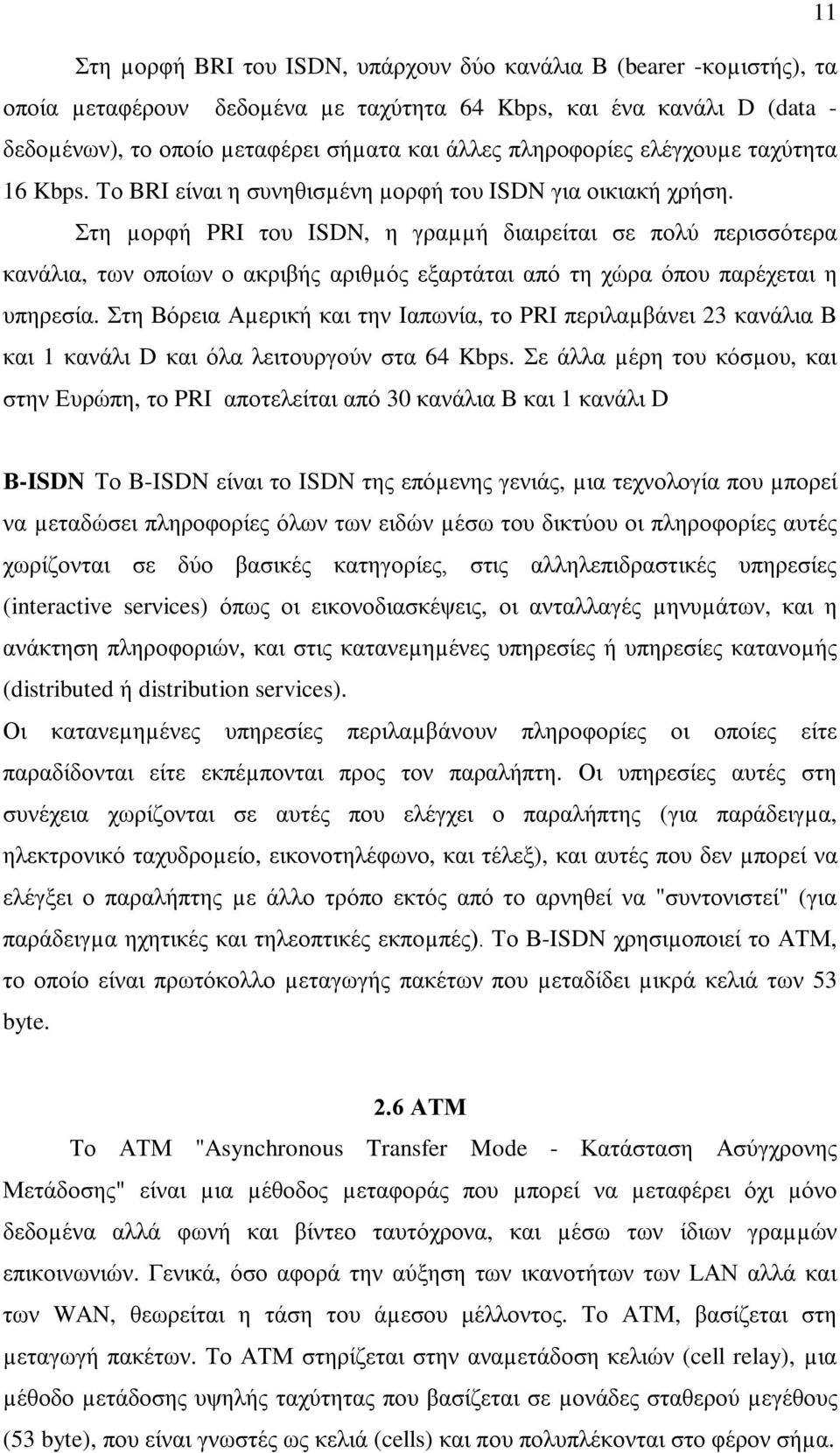 Στη µορφή PRI του ISDN, η γραµµή διαιρείται σε πολύ περισσότερα κανάλια, των οποίων ο ακριβής αριθµός εξαρτάται από τη χώρα όπου παρέχεται η υπηρεσία.