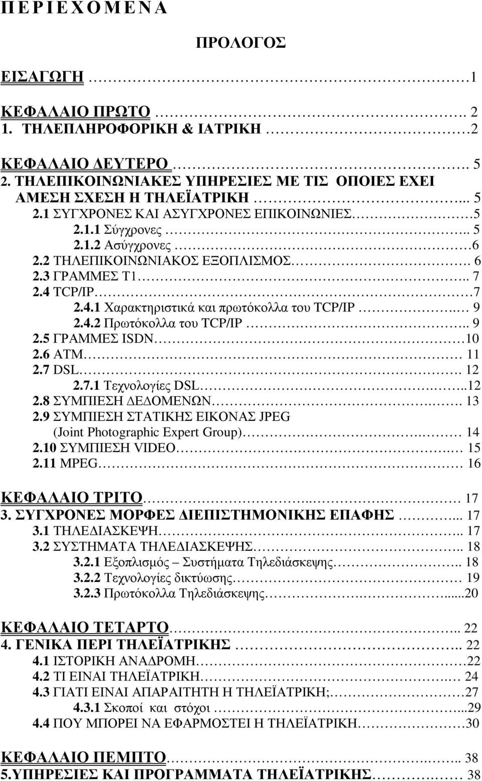 6 ΑΤΜ 11 2.7 DSL. 12 2.7.1 Τεχνολογίες DSL...12 2.8 ΣΥΜΠΙΕΣΗ Ε ΟΜΕΝΩΝ.. 13 2.9 ΣΥΜΠΙΕΣΗ ΣΤΑΤΙΚΗΣ ΕΙΚΟΝΑΣ JPEG (Joint Photographic Expert Group). 14 2.10 ΣΥΜΠΙΕΣΗ VIDEO. 15 2.11 MPEG 16 ΚΕΦΑΛΑΙΟ ΤΡΙΤΟ.