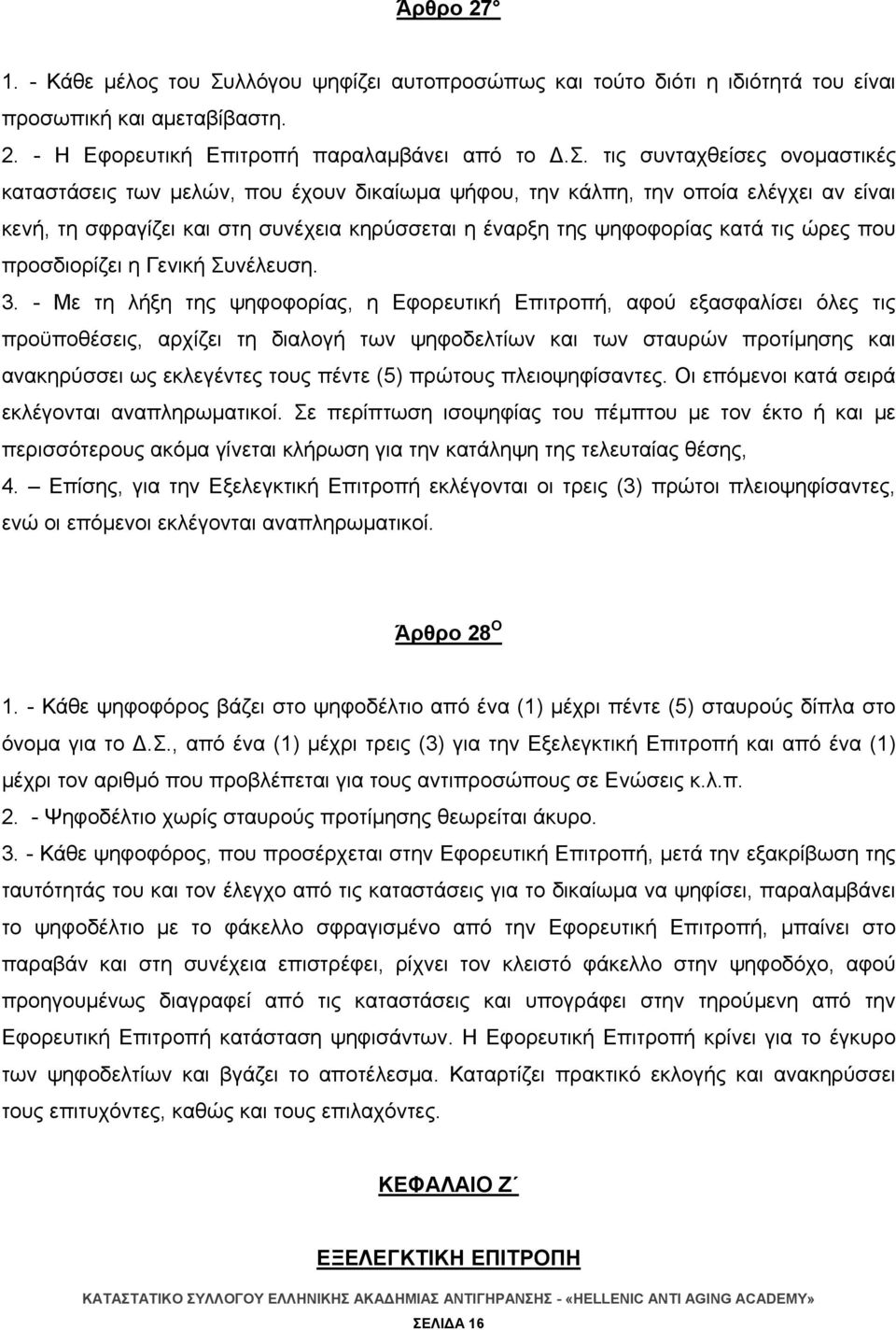 τις συνταχθείσες ονομαστικές καταστάσεις των μελών, που έχουν δικαίωμα ψήφου, την κάλπη, την οποία ελέγχει αν είναι κενή, τη σφραγίζει και στη συνέχεια κηρύσσεται η έναρξη της ψηφοφορίας κατά τις