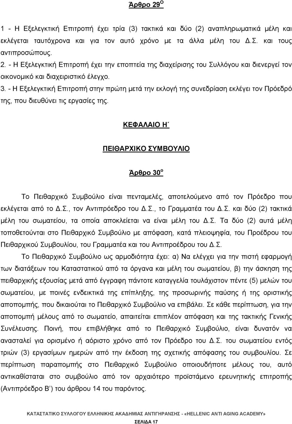 ΚΕΦΑΛΑΙΟ Η ΠΕΙΘΑΡΧΙΚΟ ΣΥΜΒΟΥΛΙΟ Άρθρο 30 ο Το Πειθαρχικό Συμβούλιο είναι πενταμελές, αποτελούμενο από τον Πρόεδρο που εκλέγεται από το Δ.Σ., τον Αντιπρόεδρο του Δ.Σ., το Γραμματέα του Δ.Σ. και δύο (2) τακτικά μέλη του σωματείου, τα οποία αποκλείεται να είναι μέλη του Δ.