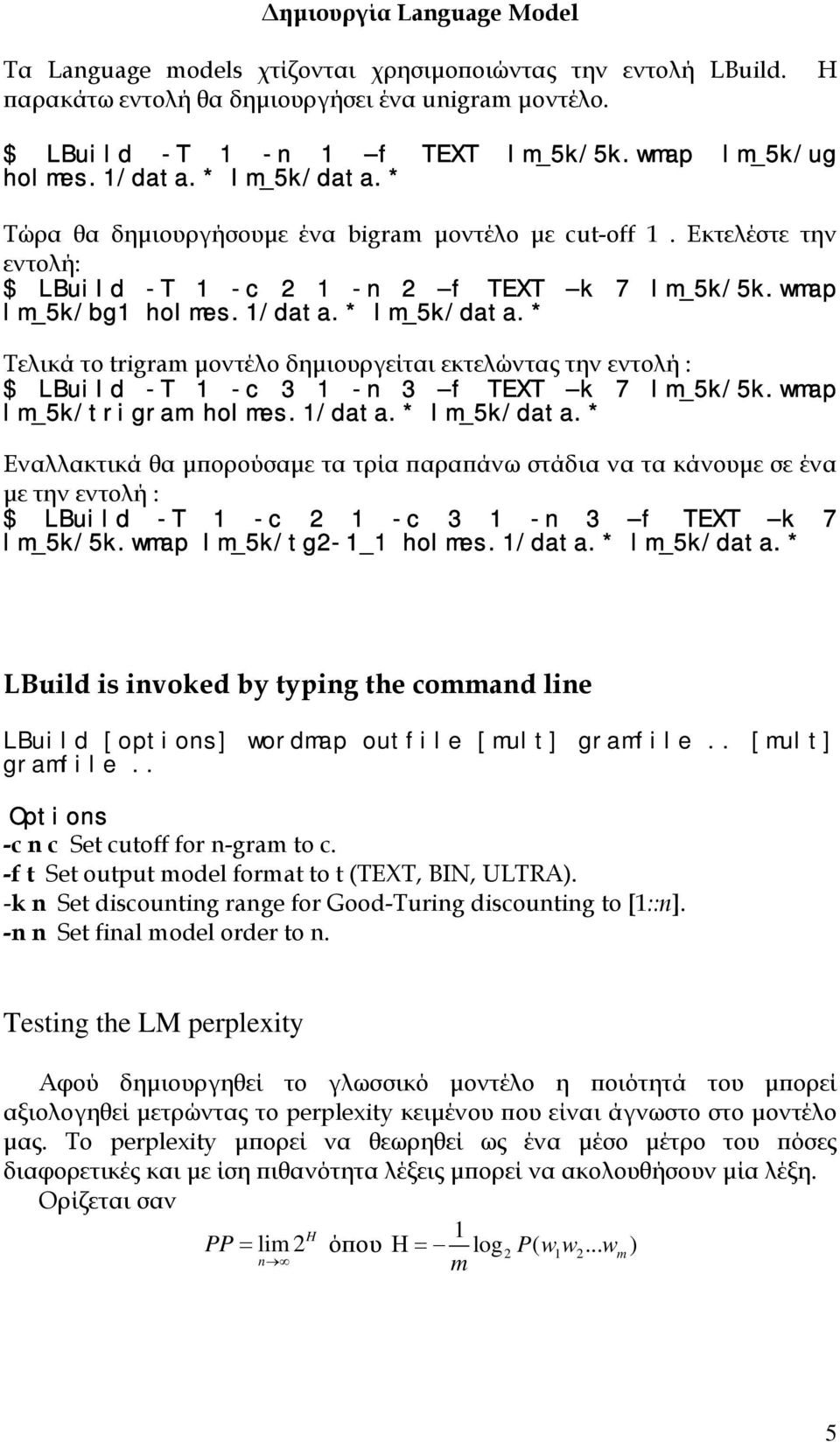 wmap lm_5k/trigram holmes.1/data.* lm_5k/data.* Εναλλακτικά θα µπορούσαµε τα τρία παραπάνω στάδια να τα κάνουµε σε ένα µε την εντολή : $ LBuild -T 1 -c 2 1 -c 3 1 -n 3 f TEXT k 7 lm_5k/5k.