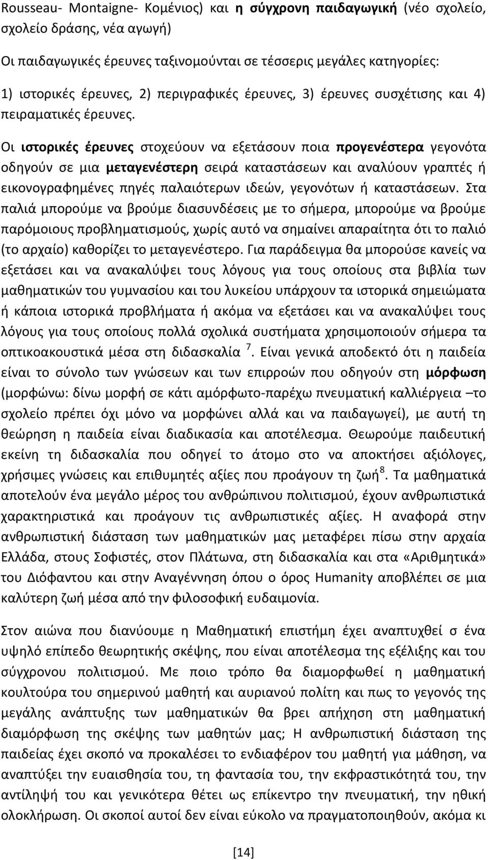 Οι ιστορικές έρευνες στοχεύουν να εξετάσουν ποια προγενέστερα γεγονότα οδηγούν σε μια μεταγενέστερη σειρά καταστάσεων και αναλύουν γραπτές ή εικονογραφημένες πηγές παλαιότερων ιδεών, γεγονότων ή