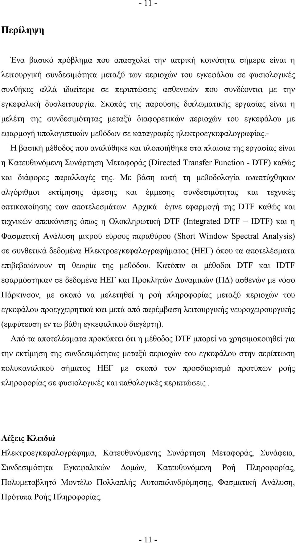 Σκοπός της παρούσης διπλωματικής εργασίας είναι η μελέτη της συνδεσιμότητας μεταξύ διαφορετικών περιοχών του εγκεφάλου με εφαρμογή υπολογιστικών μεθόδων σε καταγραφές ηλεκτροεγκεφαλογραφίας.