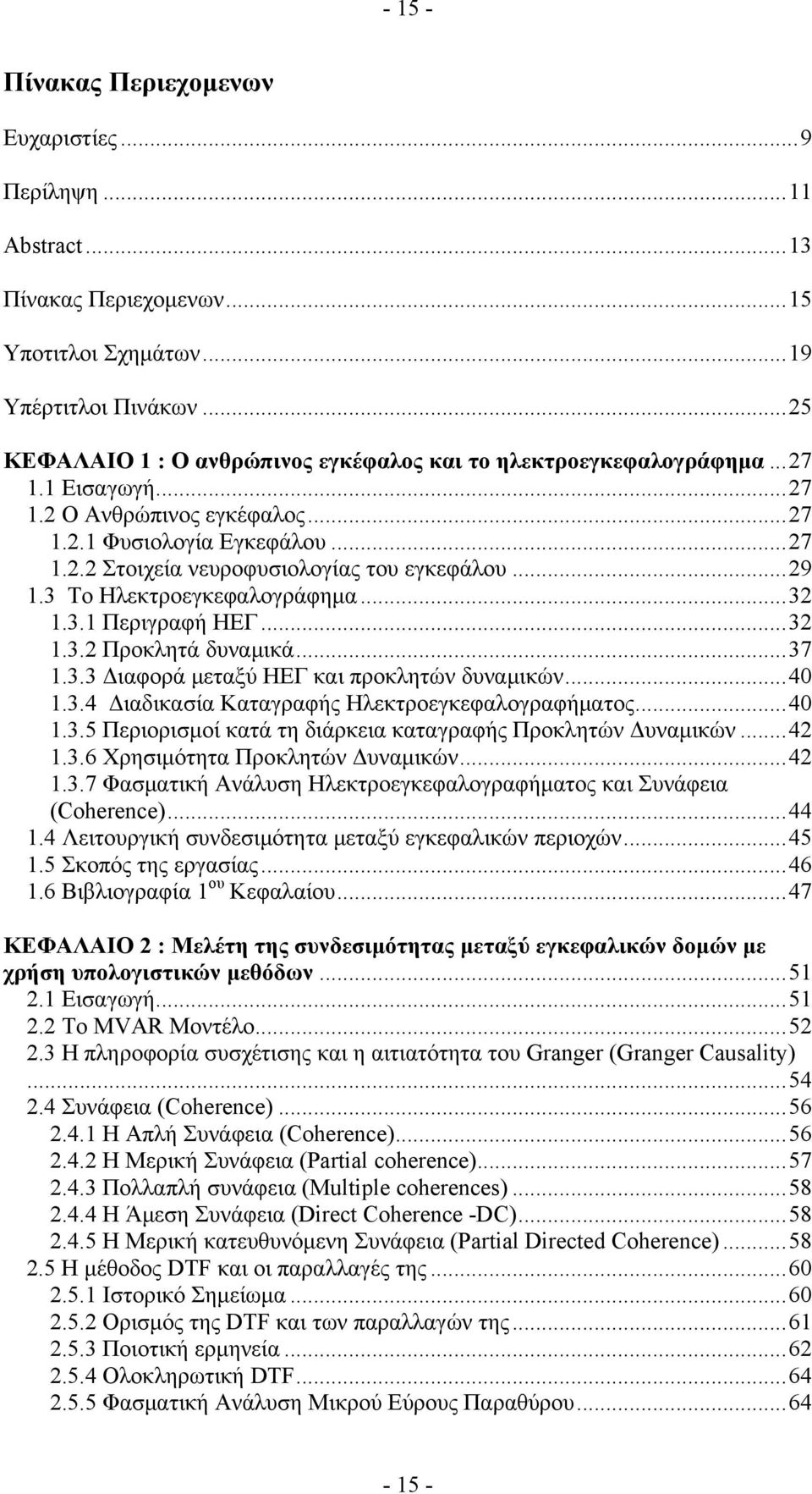 ..29 1.3 Το Ηλεκτροεγκεφαλογράφημα...32 1.3.1 Περιγραφή ΗΕΓ...32 1.3.2 Προκλητά δυναμικά...37 1.3.3 Διαφορά μεταξύ ΗΕΓ και προκλητών δυναμικών...40 1.3.4 Διαδικασία Καταγραφής Ηλεκτροεγκεφαλογραφήματος.