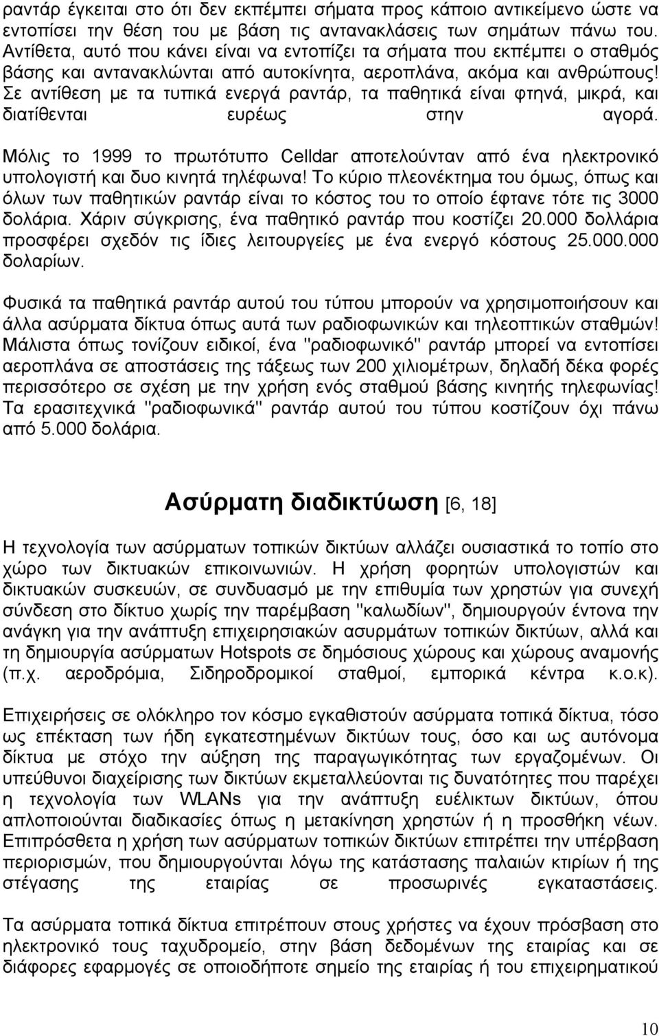 Σε αντίθεση με τα τυπικά ενεργά ραντάρ, τα παθητικά είναι φτηνά, μικρά, και διατίθενται ευρέως στην αγορά.