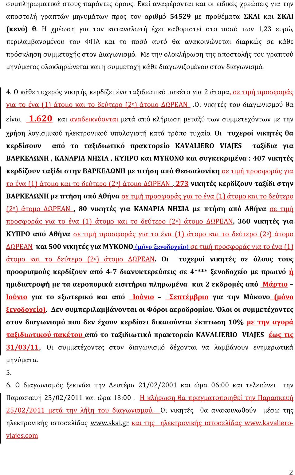 Με την ολοκλήρωση της αποστολής του γραπτού μηνύματος ολοκληρώνεται και η συμμετοχή κάθε διαγωνιζομένου στον διαγωνισμό. 4.