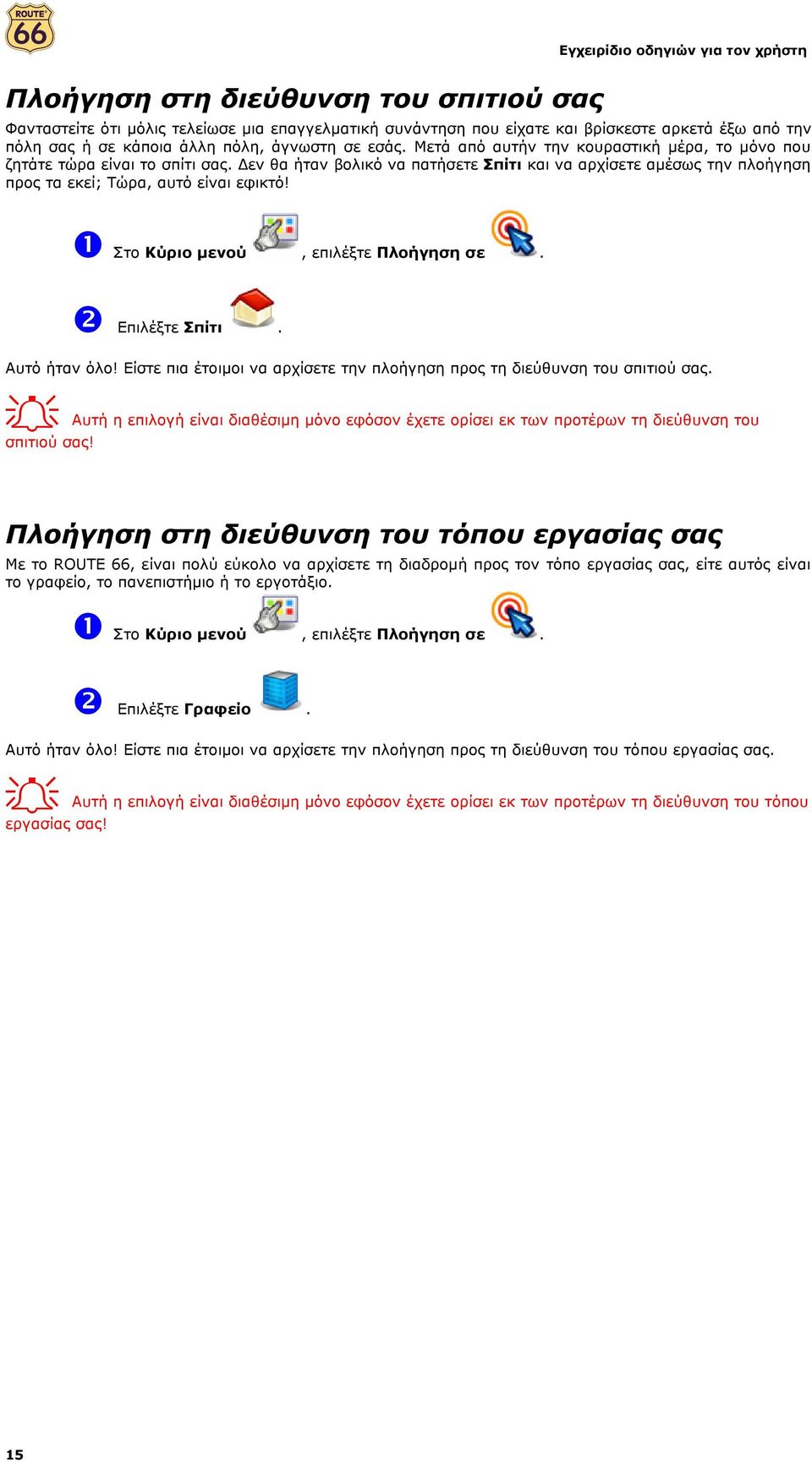 εν θα ήταν βολικό να πατήσετε Σπίτι και να αρχίσετε αµέσως την πλοήγηση προς τα εκεί; Τώρα, αυτό είναι εφικτό! ❶ Στο Κύριο µενού, επιλέξτε Πλοήγηση σε. ❷ Επιλέξτε Σπίτι. Αυτό ήταν όλο!