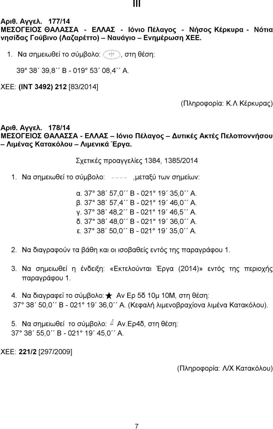 Σχετικές προαγγελίες 1384, 1385/2014 1. Να σημειωθεί το σύμβολο:,μεταξύ των σημείων: α. 37 38 57,0 B - 021 19 35,0 A. β. 37 38 57,4 B - 021 19 46,0 A. γ. 37 38 48,2 B - 021 19 46,5 A. δ.