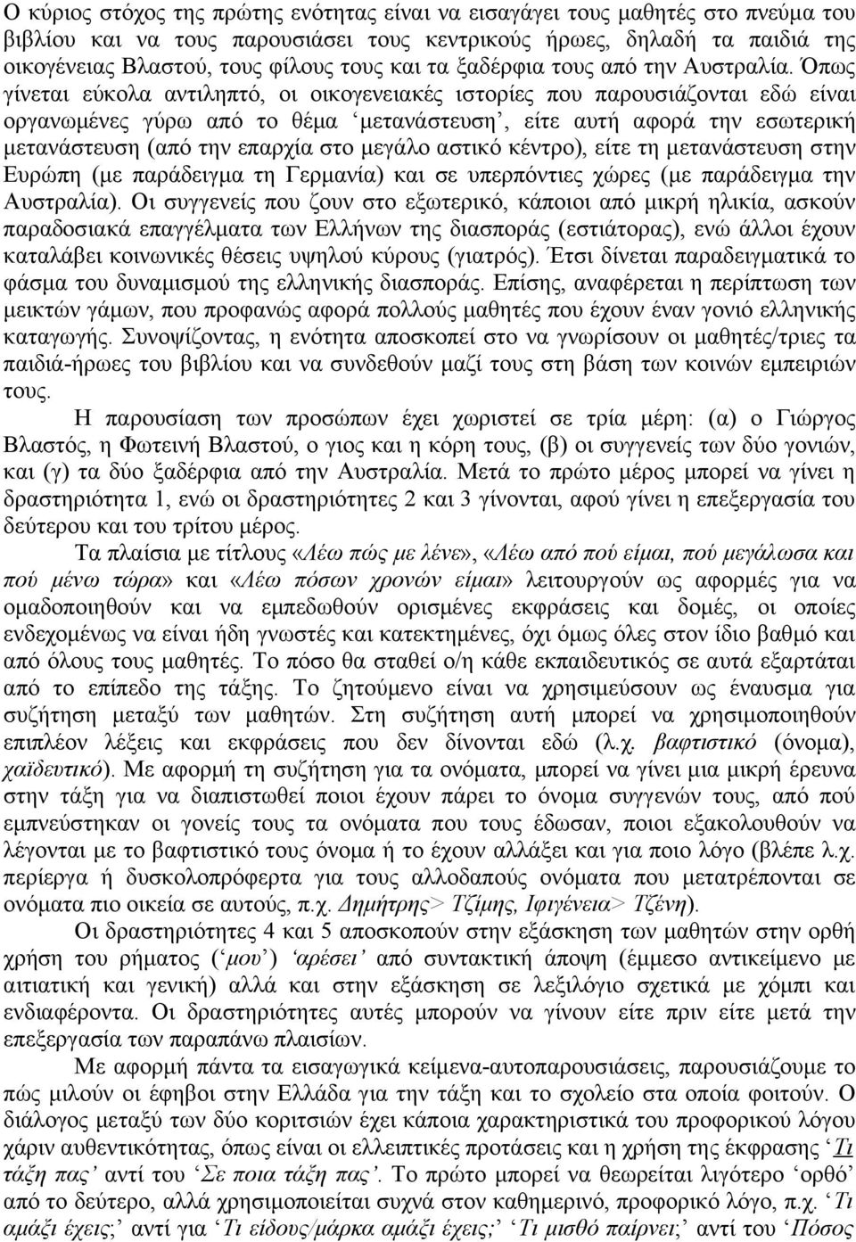 Όπως γίνεται εύκολα αντιληπτό, οι οικογενειακές ιστορίες που παρουσιάζονται εδώ είναι οργανωμένες γύρω από το θέμα μετανάστευση, είτε αυτή αφορά την εσωτερική μετανάστευση (από την επαρχία στο μεγάλο