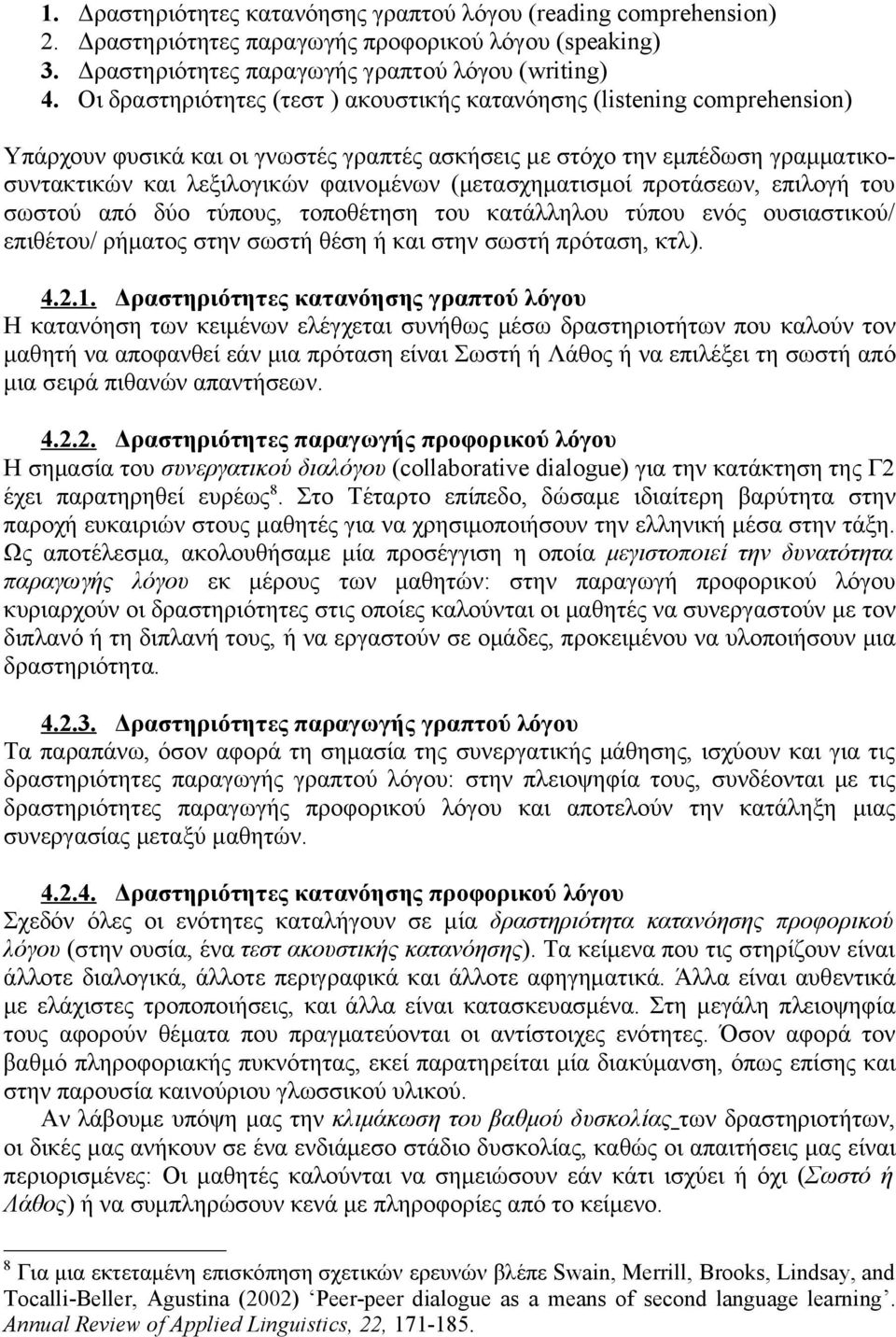 (μετασχηματισμοί προτάσεων, επιλογή του σωστού από δύο τύπους, τοποθέτηση του κατάλληλου τύπου ενός ουσιαστικού/ επιθέτου/ ρήματος στην σωστή θέση ή και στην σωστή πρόταση, κτλ). 4.2.1.