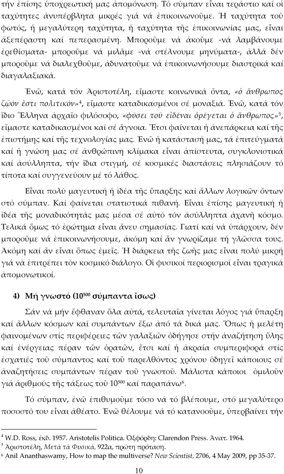 Μποροῦμε νά ἀκοῦμε -νά λαμβάνουμε ἐρεθίσματα- μποροῦμε νά μιλᾶμε -νά στέλνουμε μηνύματα-, ἀλλά δέν μποροῦμε νά διαλεχθοῦμε, ἀδυνατοῦμε νά ἐπικοινωνήσουμε διαστρικά καί διαγαλαξιακά.