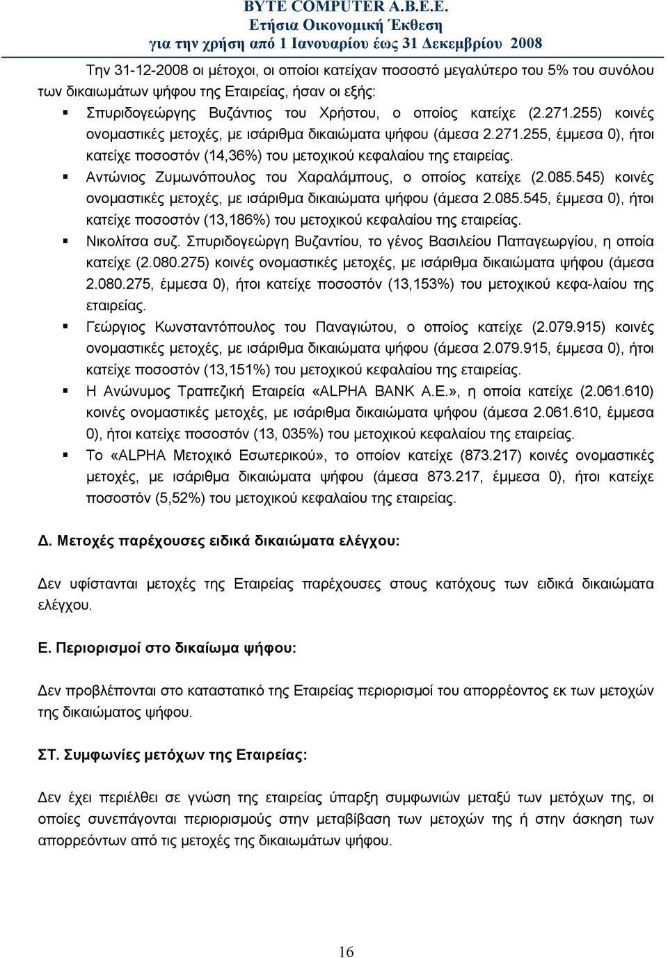 Αντώνιος Ζυμωνόπουλος του Χαραλάμπους, ο οποίος κατείχε (2.085.545) κοινές ονομαστικές μετοχές, με ισάριθμα δικαιώματα ψήφου (άμεσα 2.085.545, έμμεσα 0), ήτοι κατείχε ποσοστόν (13,186%) του μετοχικού κεφαλαίου της εταιρείας.