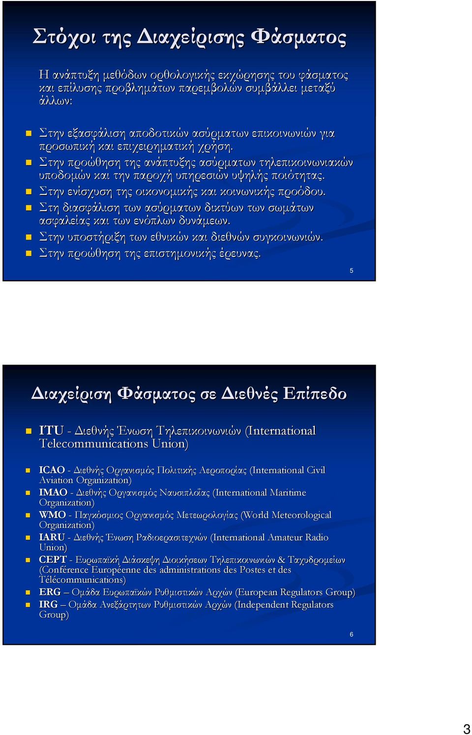 Στη διασφάλιση των ασύρματων δικτύων των σωμάτων ασφαλείας και των ενόπλων δυνάμεων. Στην υποστήριξη των εθνικών και διεθνών συγκοινωνιών. Στην προώθηση της επιστημονικής έρευνας.