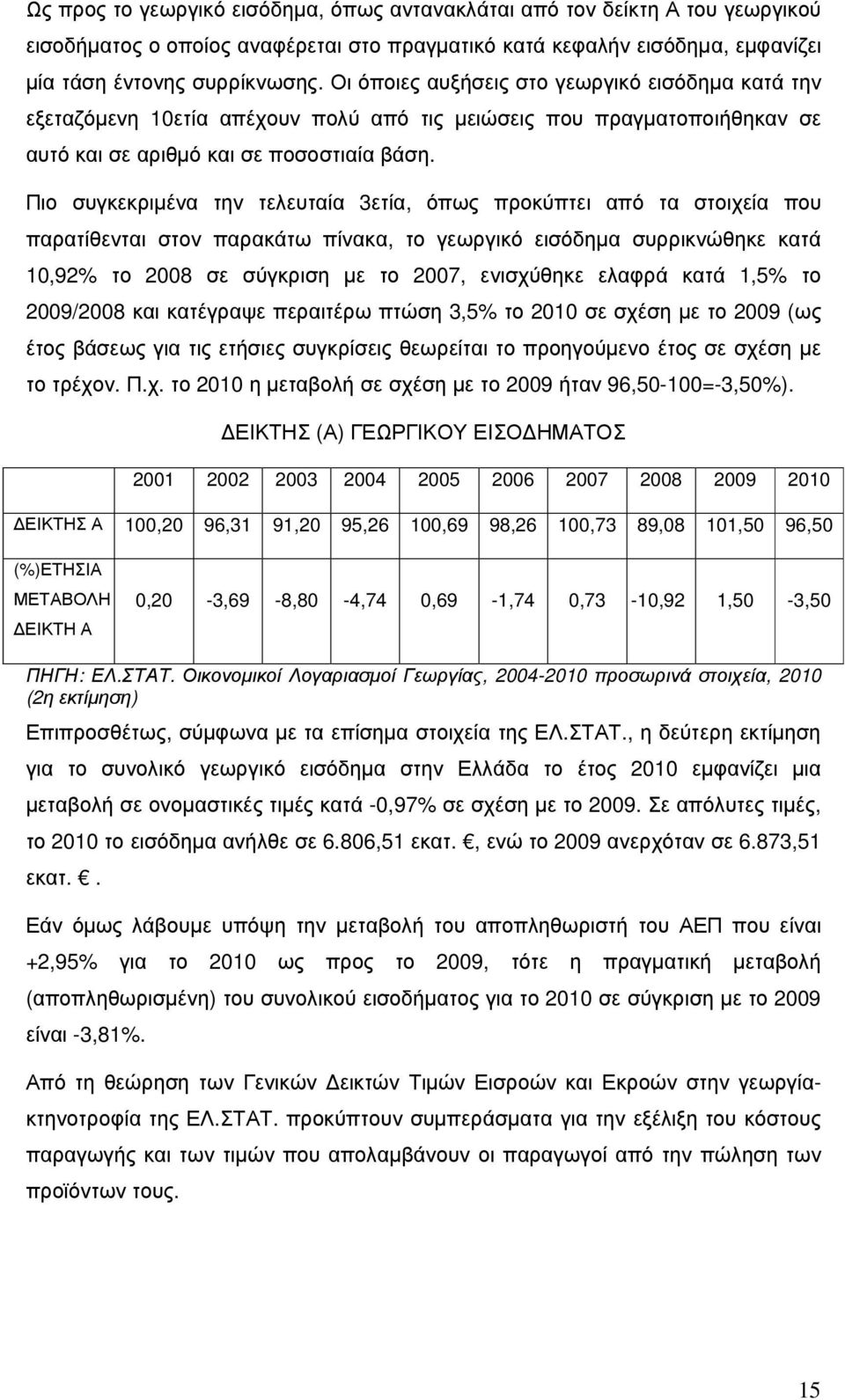 Πιο συγκεκριµένα την τελευταία 3ετία, όπως προκύπτει από τα στοιχεία που παρατίθενται στον παρακάτω πίνακα, το γεωργικό εισόδηµα συρρικνώθηκε κατά 10,92% το 2008 σε σύγκριση µε το 2007, ενισχύθηκε