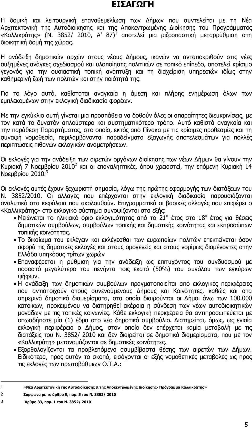 Η ανάδειξη δηµοτικών αρχών στους νέους ήµους, ικανών να ανταποκριθούν στις νέες αυξηµένες ανάγκες σχεδιασµού και υλοποίησης πολιτικών σε τοπικό επίπεδο, αποτελεί κρίσιµο γεγονός για την ουσιαστική