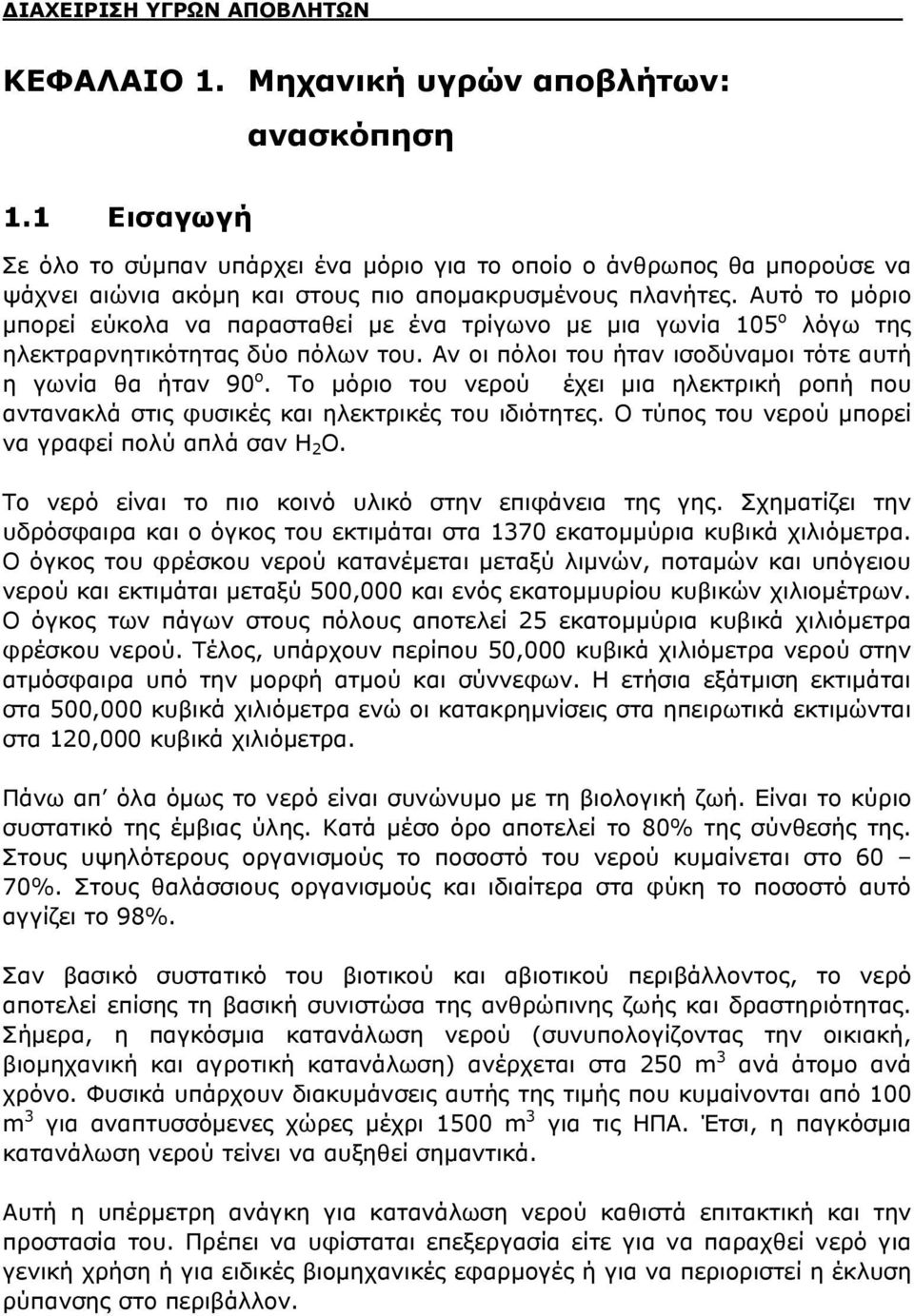 Αυτό το μόριο μπορεί εύκολα να παρασταθεί με ένα τρίγωνο με μια γωνία 105 ο λόγω της ηλεκτραρνητικότητας δύο πόλων του. Αν οι πόλοι του ήταν ισοδύναμοι τότε αυτή η γωνία θα ήταν 90 ο.