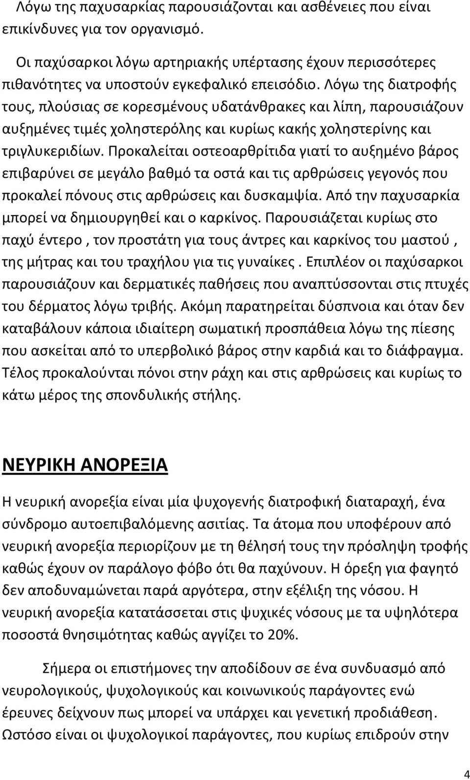 Προκαλείται οστεοαρθρίτιδα γιατί το αυξημένο βάρος επιβαρύνει σε μεγάλο βαθμό τα οστά και τις αρθρώσεις γεγονός που προκαλεί πόνους στις αρθρώσεις και δυσκαμψία.