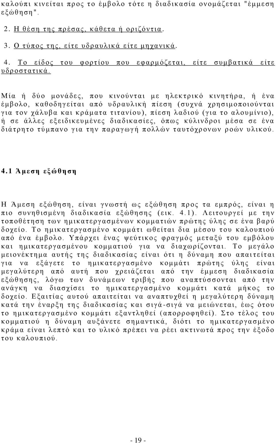 Μ ί α ή δύ ο μονάδες, που κι νού ν τ αι μ ε η λεκ τρικό κινητήρ α, ή έ να έ μβολο, καθοδηγείται από υ δρ αυ λική πίεση (συ χνά χρησιμοποιούνται γ ι α τ ον χάλυ β α και κράματ α τ ιτανί ου ), πίεση