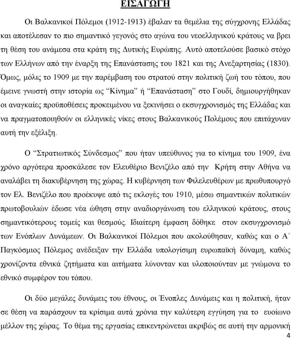 Όμως, μόλις το 1909 με την παρέμβαση του στρατού στην πολιτική ζωή του τόπου, που έμεινε γνωστή στην ιστορία ως Κίνημα ή Επανάσταση στο Γουδί, δημιουργήθηκαν οι αναγκαίες προϋποθέσεις προκειμένου να