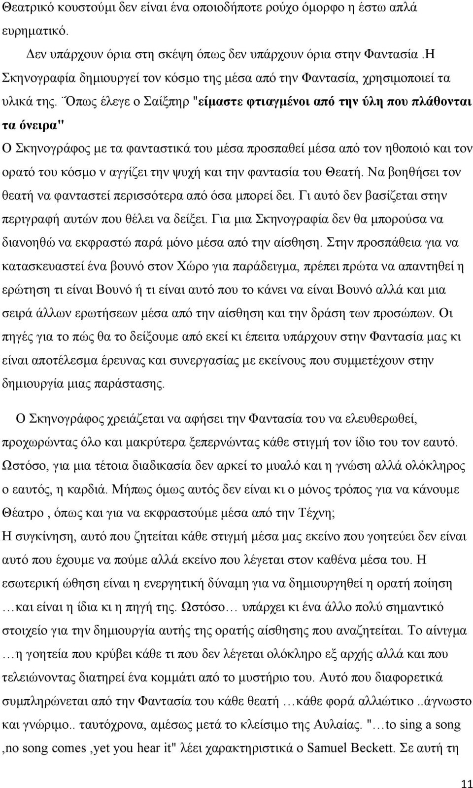 Όπως έλεγε ο Σαίξπηρ "είμαστε φτιαγμένοι από την ύλη που πλάθονται τα όνειρα" Ο Σκηνογράφος με τα φανταστικά του μέσα προσπαθεί μέσα από τον ηθοποιό και τον ορατό του κόσμο ν αγγίζει την ψυχή και την