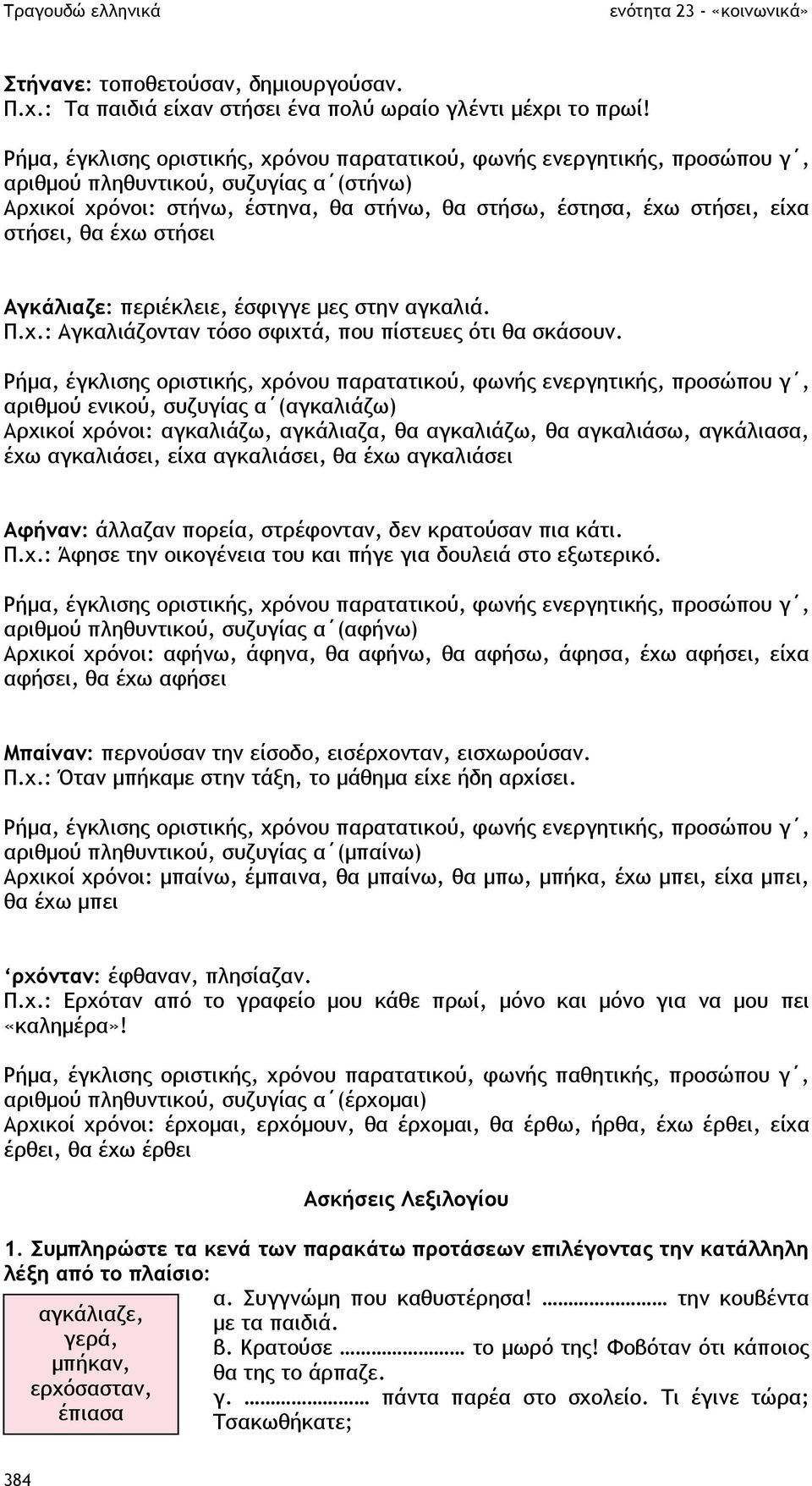 στήσει, θα έχω στήσει Αγκάλιαζε: περιέκλειε, έσφιγγε µες στην αγκαλιά. Π.χ.: Αγκαλιάζονταν τόσο σφιχτά, που πίστευες ότι θα σκάσουν.