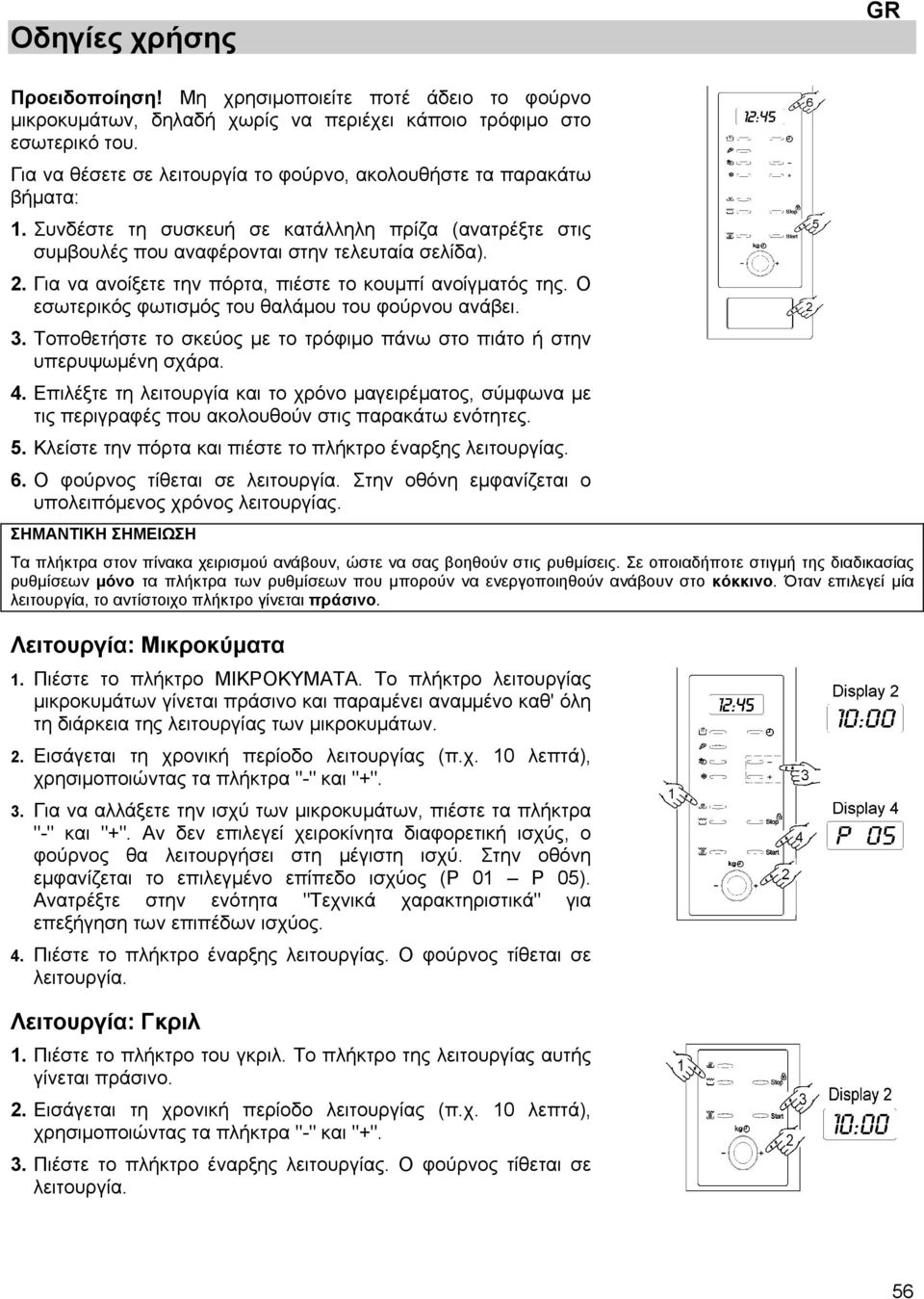 Για να ανοίξετε την πόρτα, πιέστε το κουμπί ανοίγματός της. Ο εσωτερικός φωτισμός του θαλάμου του φούρνου ανάβει. 3. Τοποθετήστε το σκεύος με το τρόφιμο πάνω στο πιάτο ή στην υπερυψωμένη σχάρα. 4.