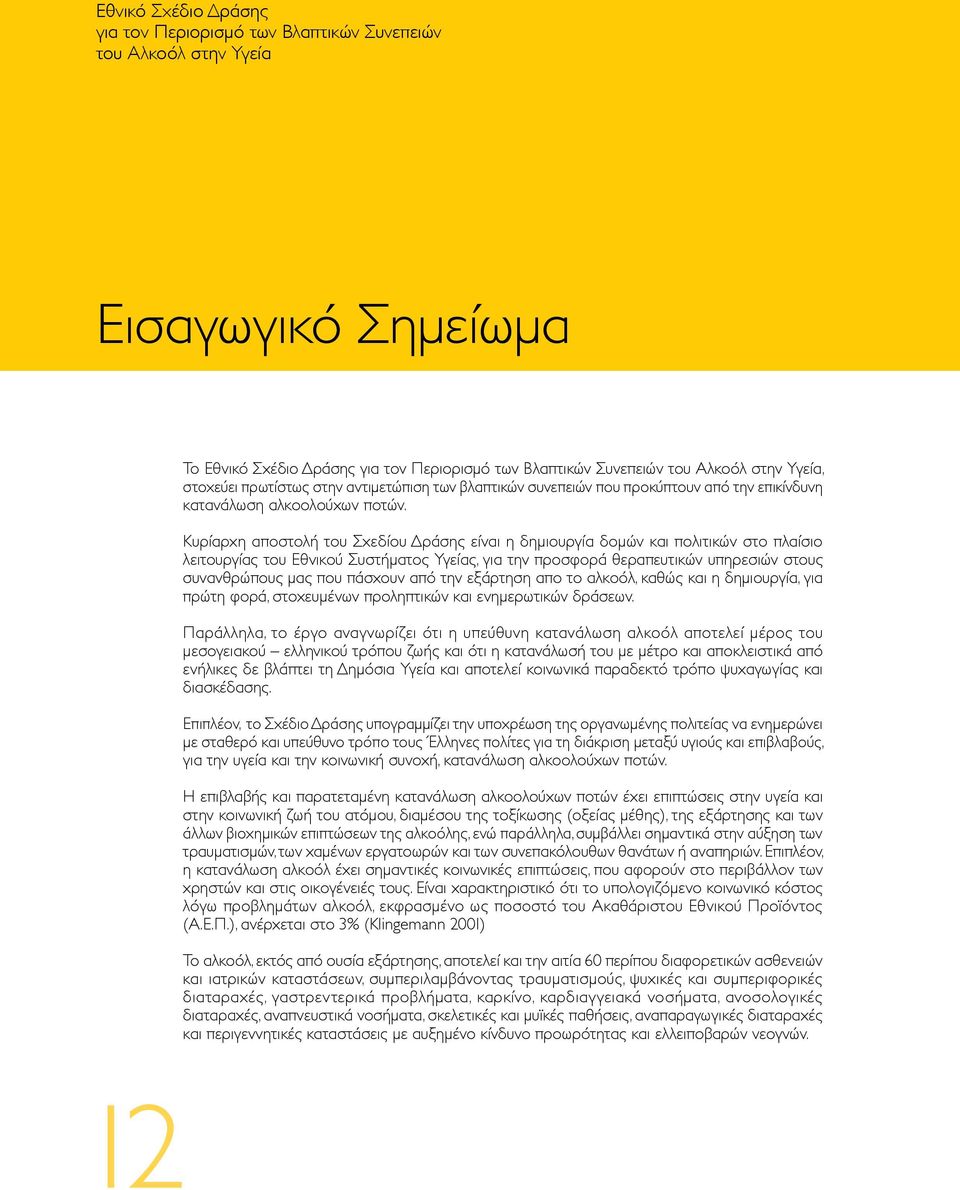 Κυρίαρχη αποστολή του Σχεδίου Δράσης είναι η δημιουργία δομών και πολιτικών στο πλαίσιο λειτουργίας του Εθνικού Συστήματος Υγείας, για την προσφορά θεραπευτικών υπηρεσιών στους συνανθρώπους μας που