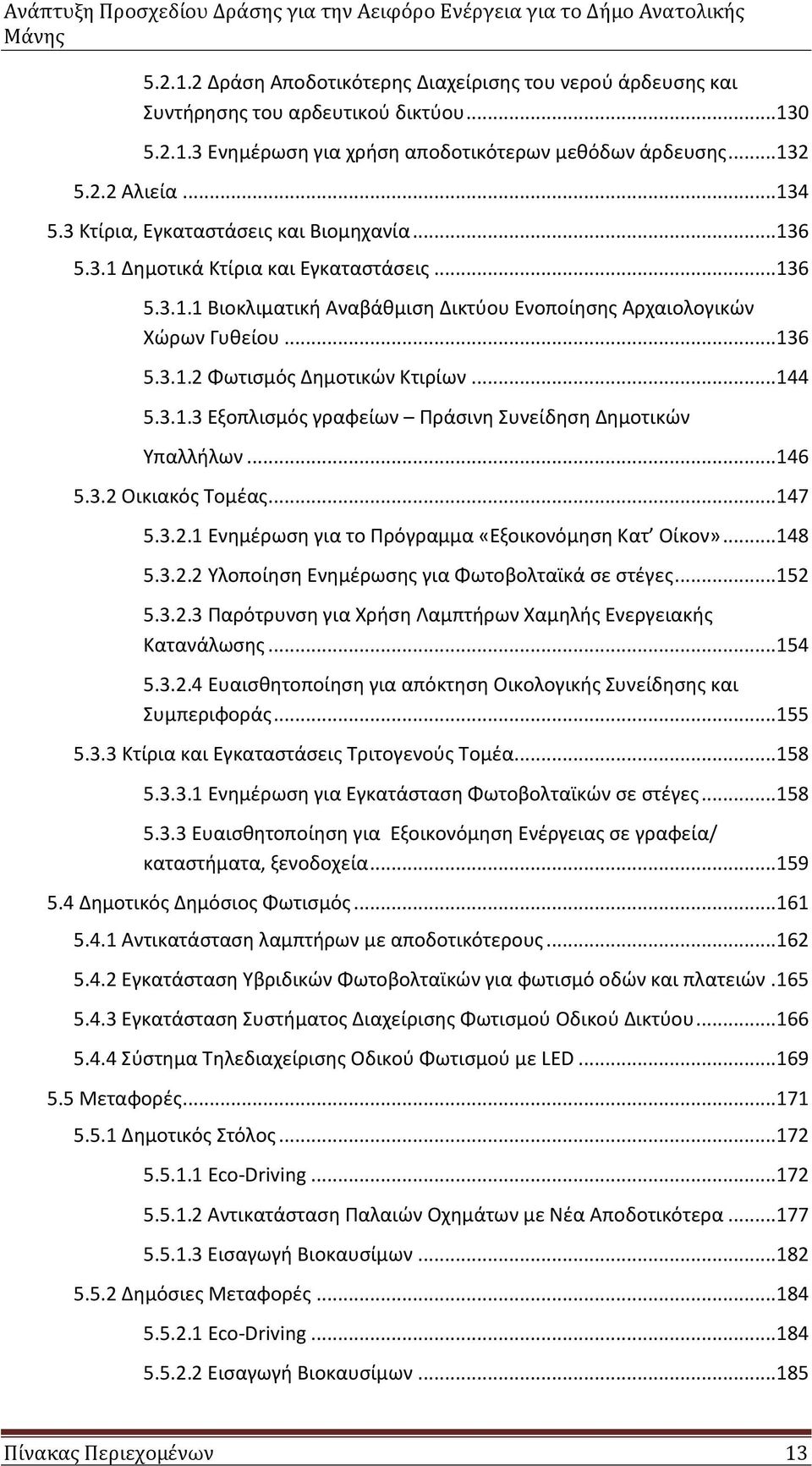 .. 144 5.3.1.3 Εξοπλισμός γραφείων Πράσινη Συνείδηση Δημοτικών Υπαλλήλων... 146 5.3.2 Οικιακός Τομέας... 147 5.3.2.1 Ενημέρωση για το Πρόγραμμα «Εξοικονόμηση Κατ Οίκον»... 148 5.3.2.2 Υλοποίηση Ενημέρωσης για Φωτοβολταϊκά σε στέγες.