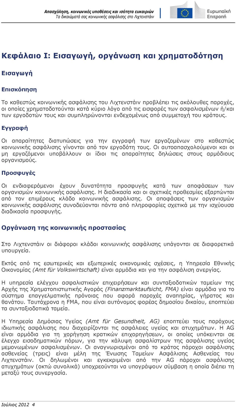 Εγγραφή Οι απαραίτητες διατυπώσεις για την εγγραφή των εργαζομένων στο καθεστώς κοινωνικής ασφάλισης γίνονται από τον εργοδότη τους.